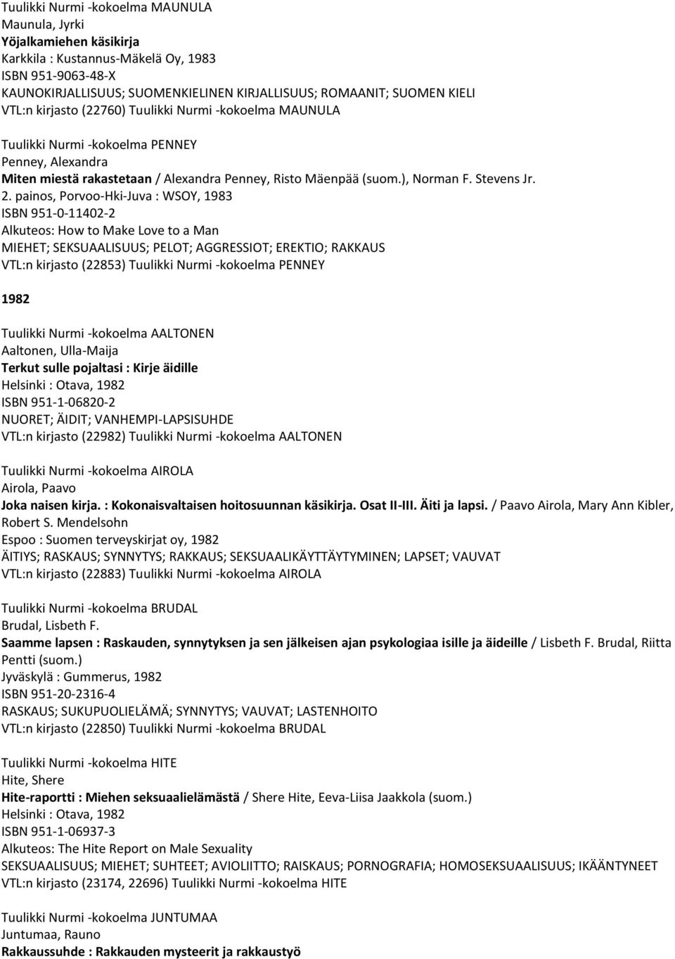 painos, Porvoo-Hki-Juva : WSOY, 1983 ISBN 951-0-11402-2 Alkuteos: How to Make Love to a Man MIEHET; SEKSUAALISUUS; PELOT; AGGRESSIOT; EREKTIO; RAKKAUS VTL:n kirjasto (22853) Tuulikki Nurmi -kokoelma