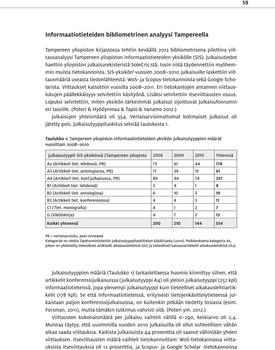 SIS-yksikön 3 vuosien 2008 2010 julkaisuille laskettiin viittausmääriä useasta tiedonlähteestä: WoS- ja Scopus-tietokannoista sekä Google Scholarista. Viittaukset katsottiin vuosilta 2008 2011.