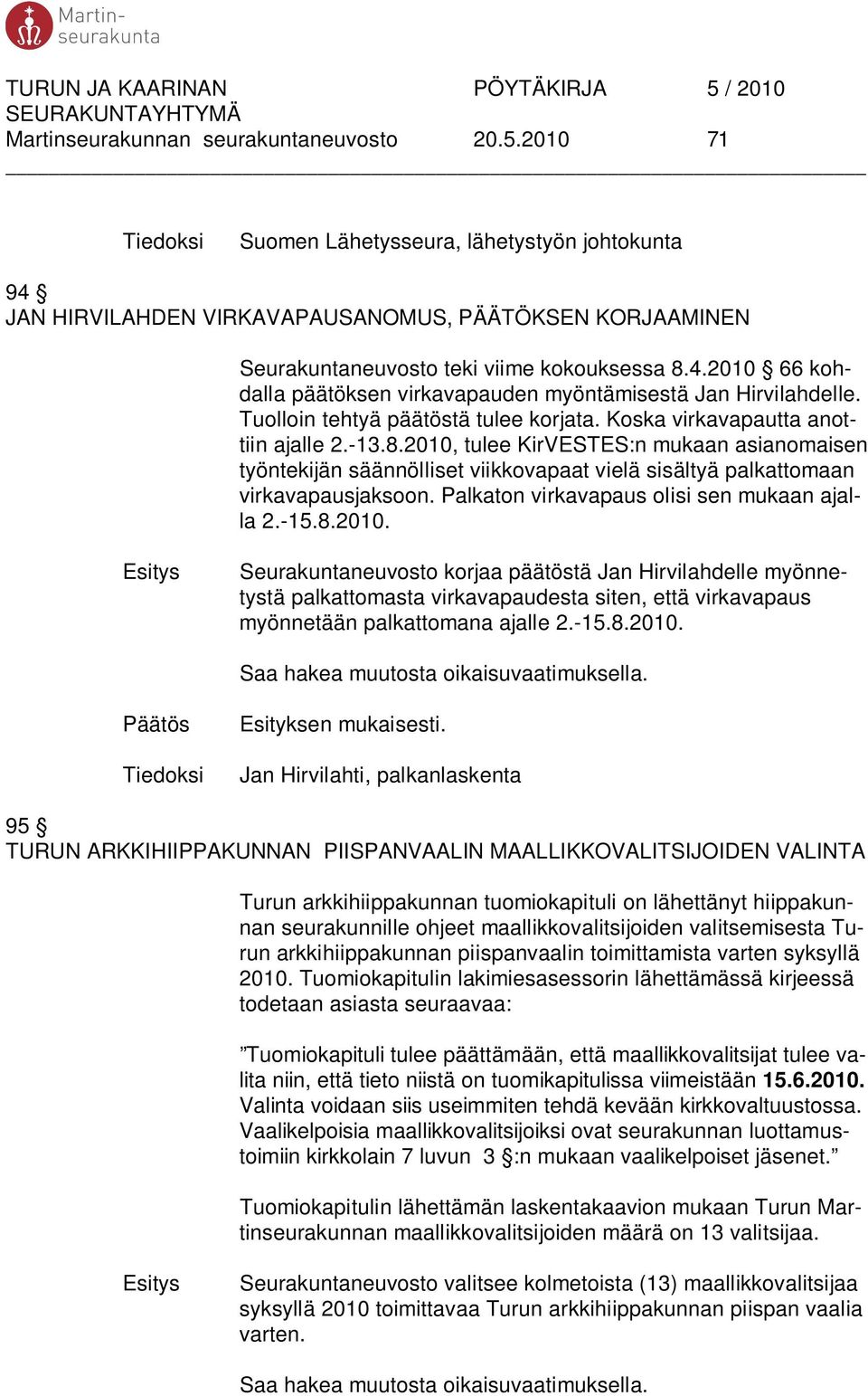 Tuolloin tehtyä päätöstä tulee korjata. Koska virkavapautta anottiin ajalle 2.-13.8.