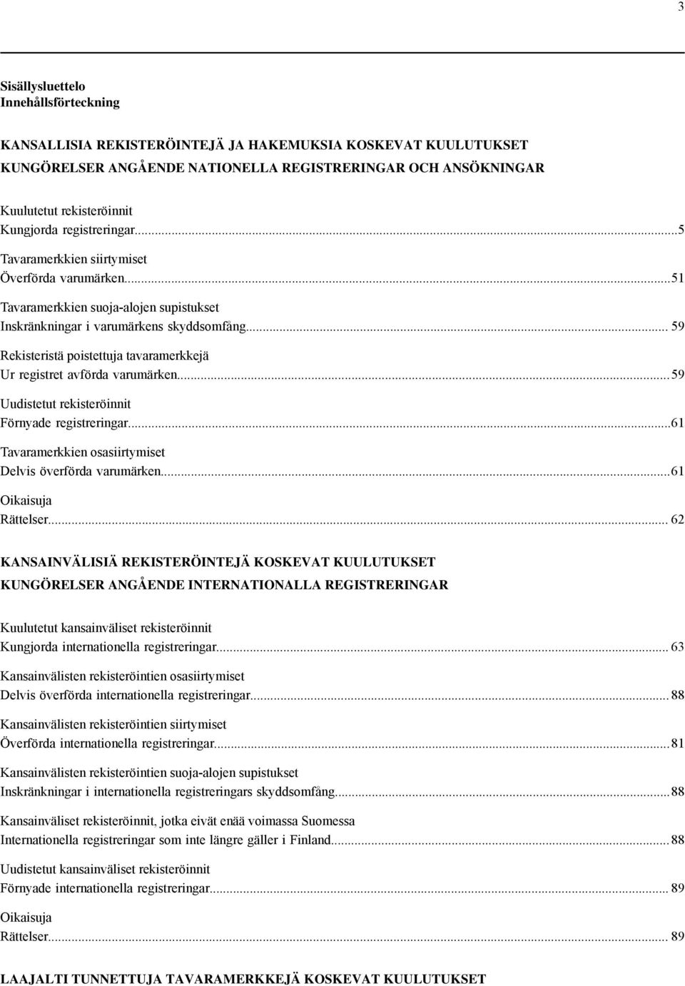 .. 59 Rekisteristä poistettuja tavaramerkkejä Ur registret avförda varumärken... 59 Uudistetut rekisteröinnit Förnyade registreringar...61 Tavaramerkkien osasiirtymiset Delvis överförda varumärken.