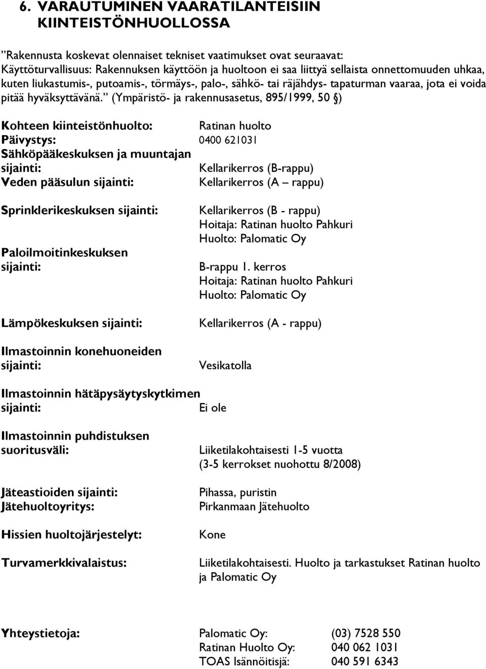 (Ympäristö- ja rakennusasetus, 895/1999, 50 ) Kohteen kiinteistönhuolto: Ratinan huolto Päivystys: 0400 621031 Sähköpääkeskuksen ja muuntajan sijainti: Kellarikerros (B-rappu) Veden pääsulun