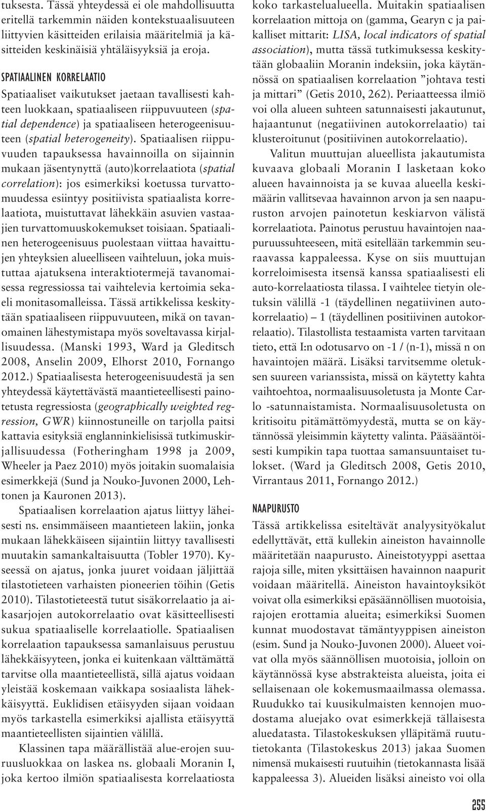 Spatiaalisen riippuvuuden tapauksessa havainnoilla on sijainnin mukaan jäsentynyttä (auto)korrelaatiota (spatial correlation): jos esimerkiksi koetussa turvattomuudessa esiintyy positiivista