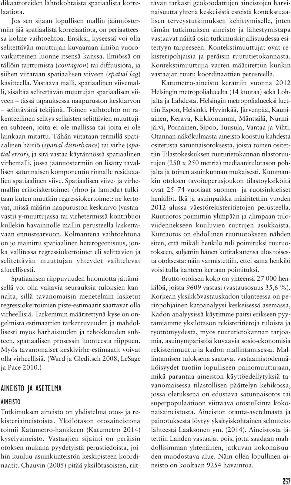 Ilmiössä on tällöin tarttumista (contagion) tai diffuusiota, ja siihen viitataan spatiaalisen viiveen (spatial lag) käsitteellä.