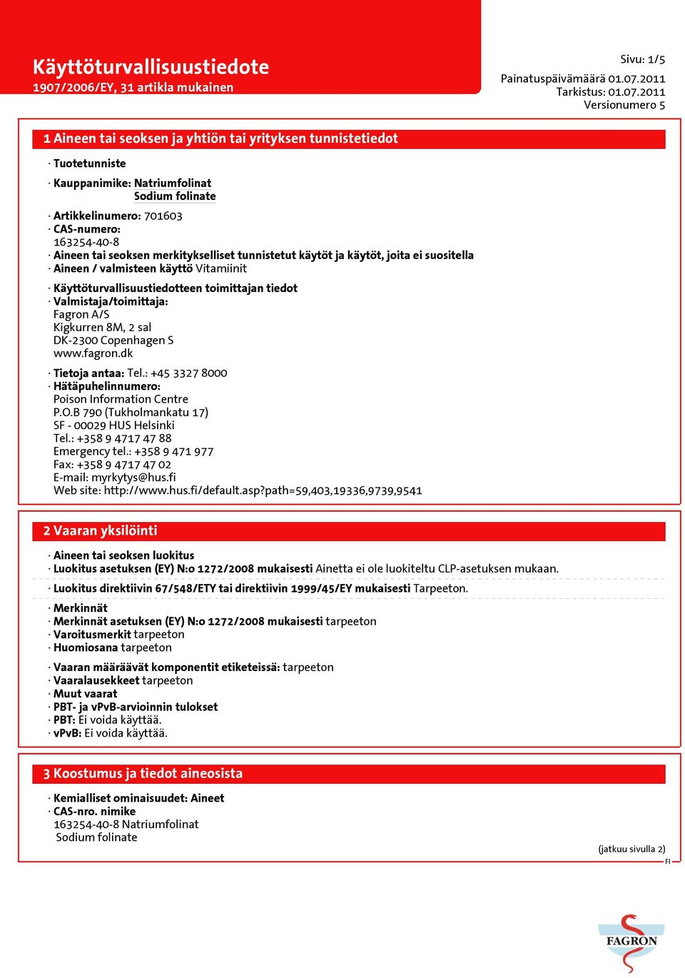 dk Tietoja antaa: Tel.: +45 3327 8000 Hätäpuhelinnumero: Poison Information Centre P.O.B 790 (Tukholmankatu 17) SF - 00029 HUS Helsinki Tel.: +358 9 4717 47 88 Emergency tel.