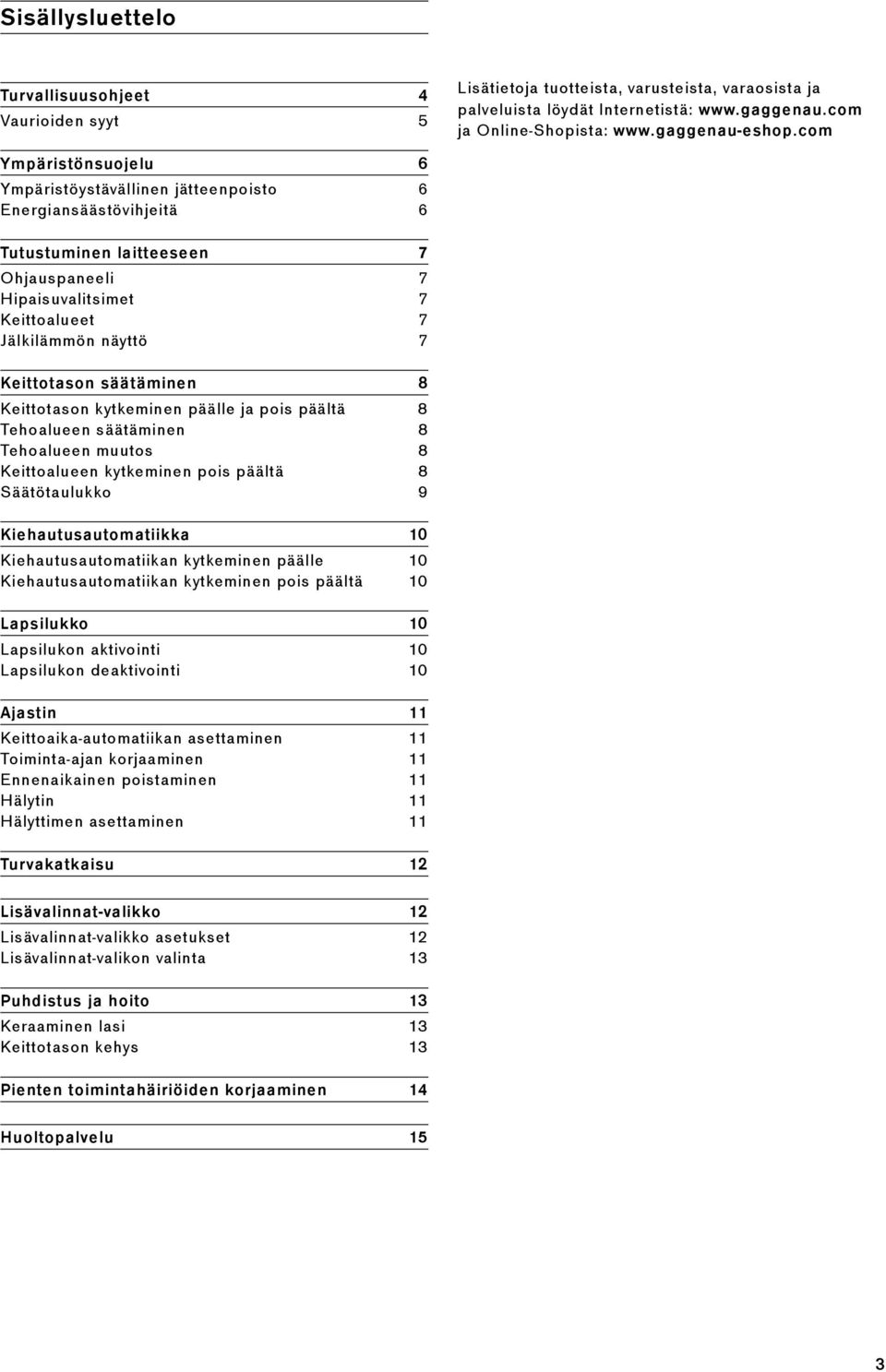 com Ympäristönsuojelu 6 Ympäristöystävällinen jätteenpoisto 6 Energiansäästövihjeitä 6 Tutustuminen laitteeseen 7 Ohjauspaneeli 7 Hipaisuvalitsimet 7 Keittoalueet 7 Jälkilämmön näyttö 7 Keittotason