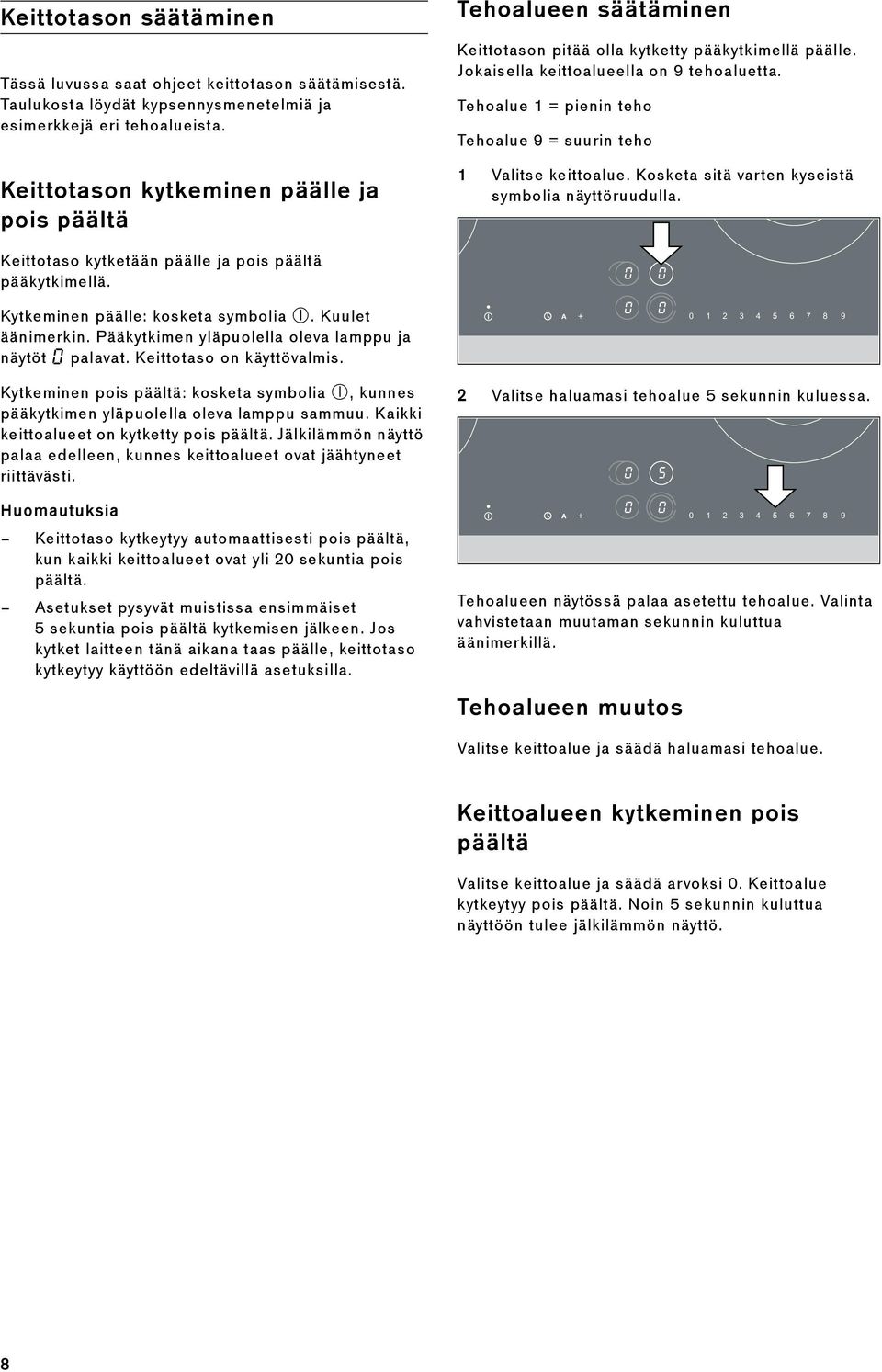 Tehoalue 1 = pienin teho Tehoalue 9 = suurin teho 1 Valitse keittoalue. Kosketa sitä varten kyseistä symbolia näyttöruudulla. Keittotaso kytketään päälle ja pois päältä pääkytkimellä.