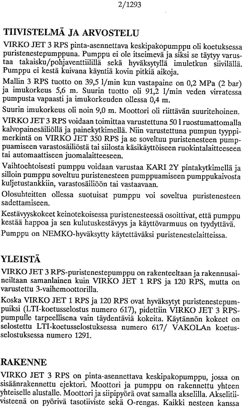 Mallin 3 RPS tuotto on 39,5 l/min kun vastapaine on 0,2 MPa (2 bar) ja imukorkeus 5,6 m. Suurin tuotto oli 91,2 l/min veden virratessa pumpusta vapaasti ja imukorkeuden ollessa 0,4 m.