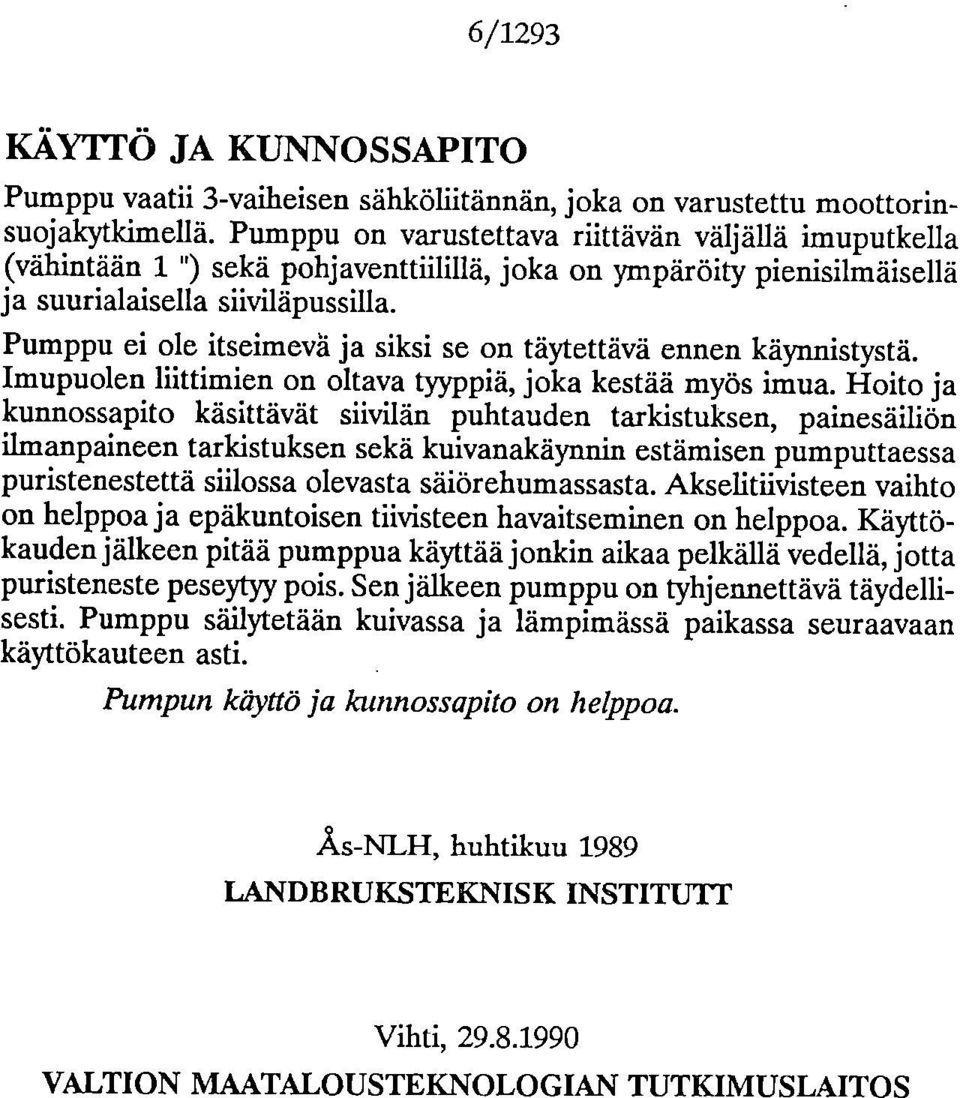 Pumppu ei ole itseimevä ja siksi se on täytettävä ennen käynnistystä. Imupuolen liittimien on oltava tyyppiä, joka kestää myös imua.