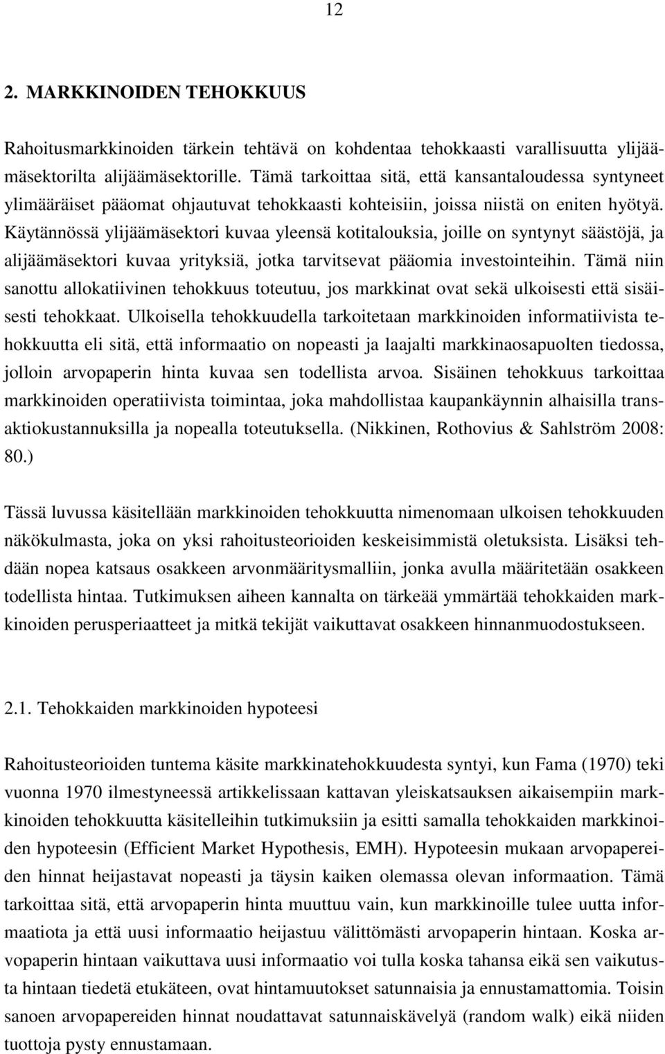 Käytännössä ylijäämäsektori kuvaa yleensä kotitalouksia, joille on syntynyt säästöjä, ja alijäämäsektori kuvaa yrityksiä, jotka tarvitsevat pääomia investointeihin.