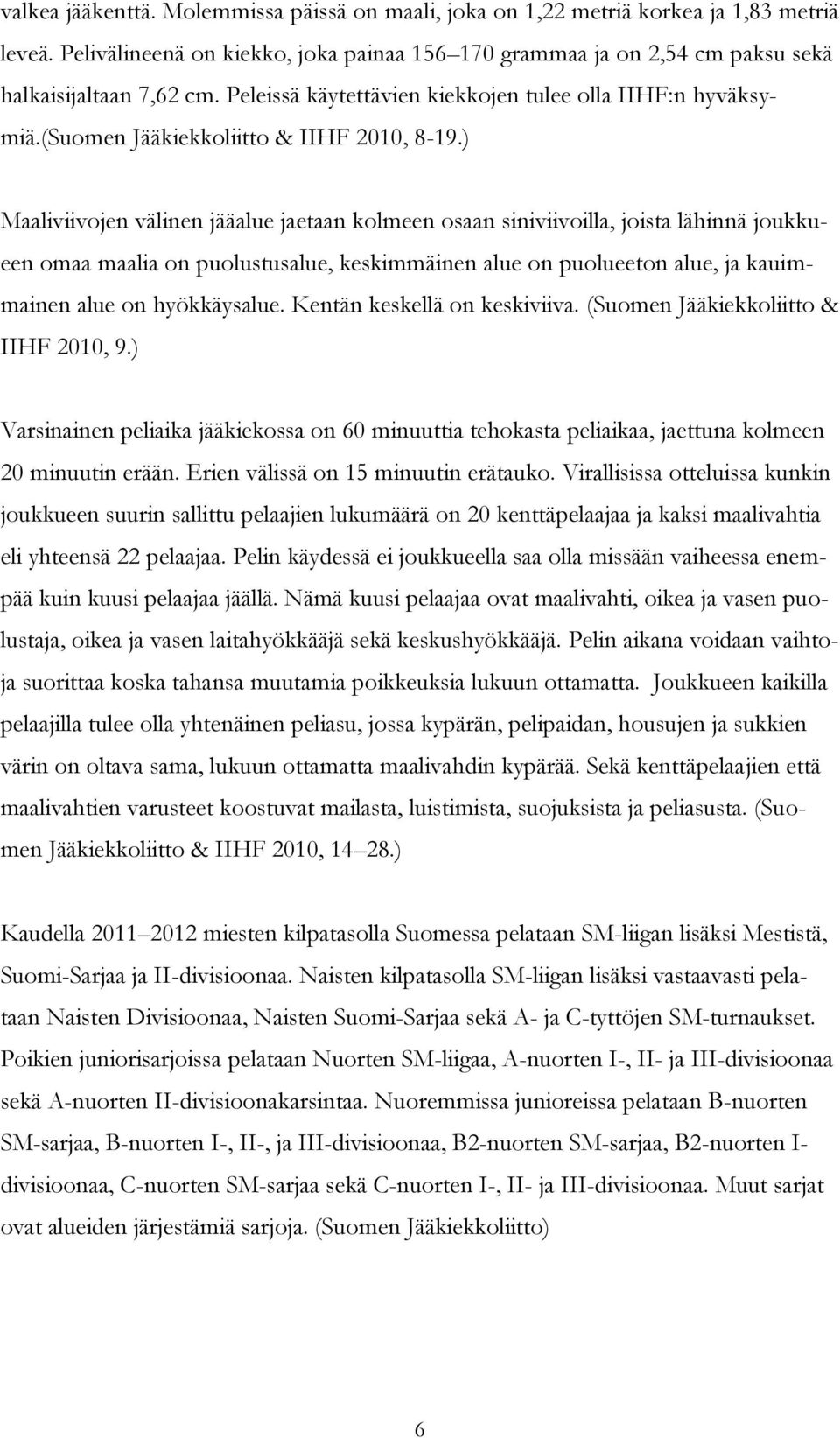 ) Maaliviivojen välinen jääalue jaetaan kolmeen osaan siniviivoilla, joista lähinnä joukkueen omaa maalia on puolustusalue, keskimmäinen alue on puolueeton alue, ja kauimmainen alue on hyökkäysalue.