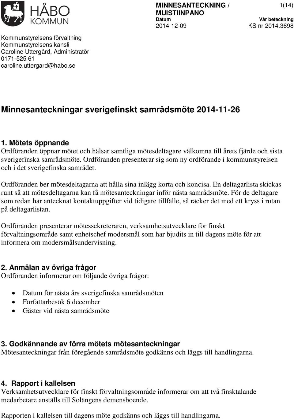 Ordföranden presenterar sig som ny ordförande i kommunstyrelsen och i det sverigefinska samrådet. Ordföranden ber mötesdeltagarna att hålla sina inlägg korta och koncisa.