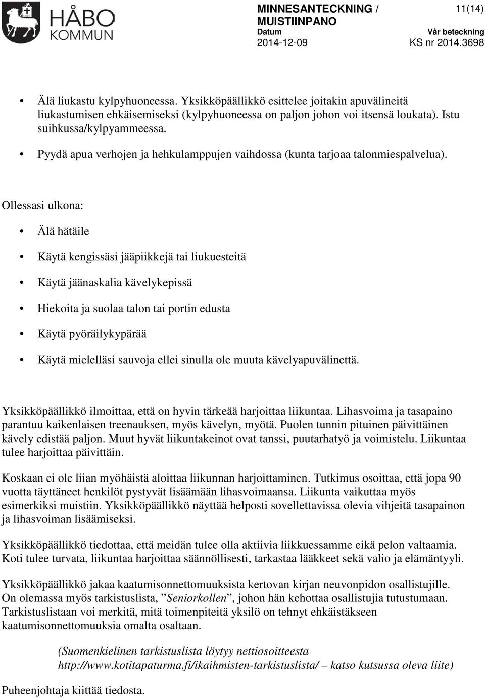 Ollessasi ulkona: Älä hätäile Käytä kengissäsi jääpiikkejä tai liukuesteitä Käytä jäänaskalia kävelykepissä Hiekoita ja suolaa talon tai portin edusta Käytä pyöräilykypärää Käytä mielelläsi sauvoja