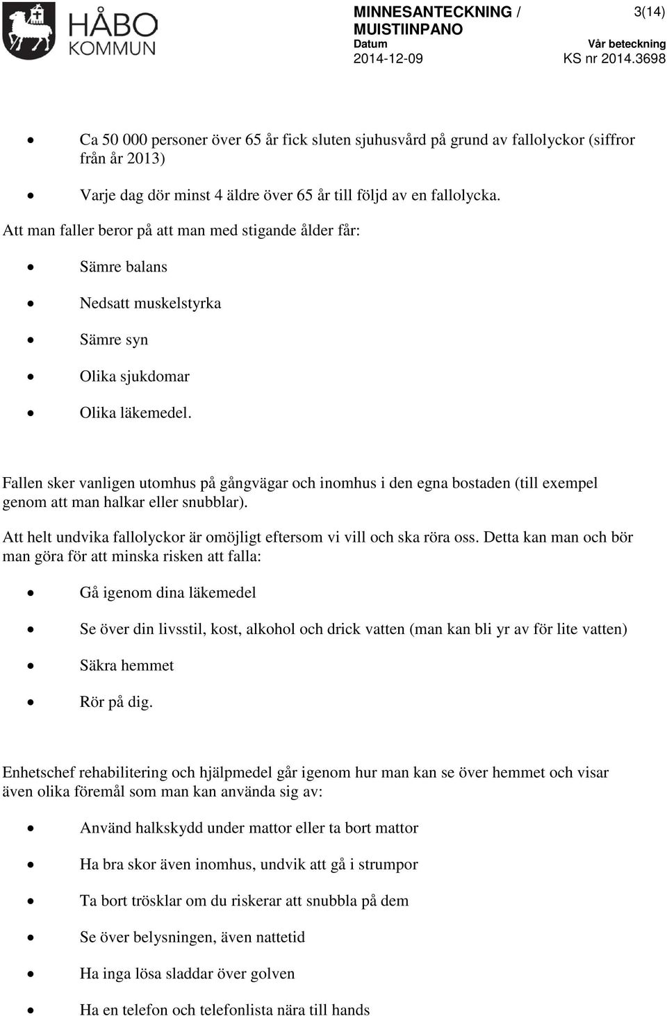 Fallen sker vanligen utomhus på gångvägar och inomhus i den egna bostaden (till exempel genom att man halkar eller snubblar).
