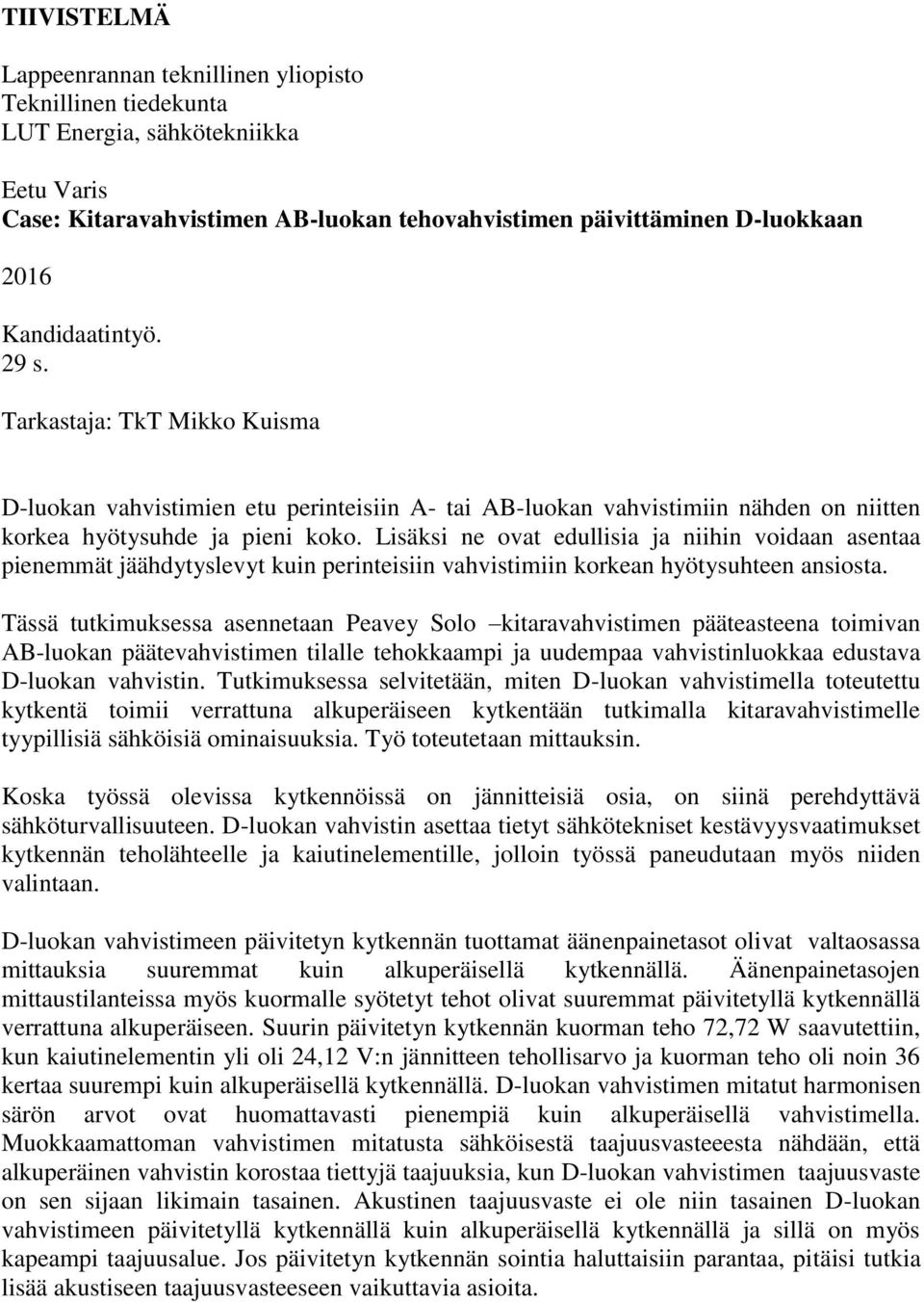 Lisäksi ne ovat edullisia ja niihin voidaan asentaa pienemmät jäähdytyslevyt kuin perinteisiin vahvistimiin korkean hyötysuhteen ansiosta.