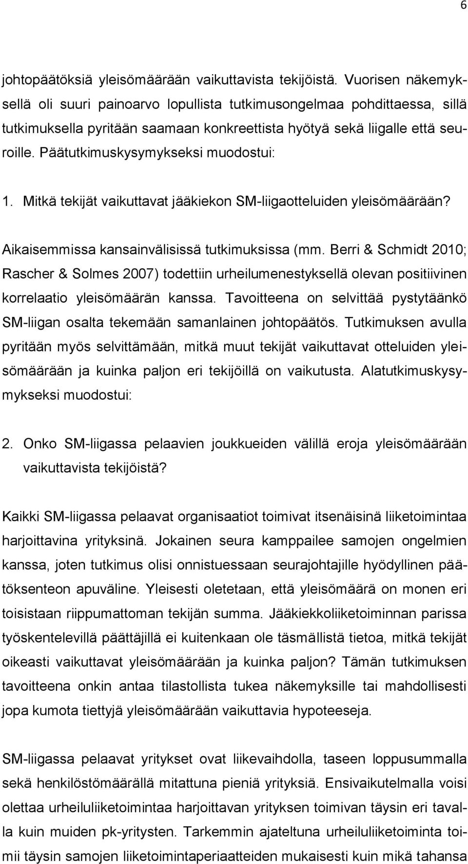 Päätutkimuskysymykseksi muodostui: 1. Mitkä tekijät vaikuttavat jääkiekon SM-liigaotteluiden yleisömäärään? Aikaisemmissa kansainvälisissä tutkimuksissa (mm.