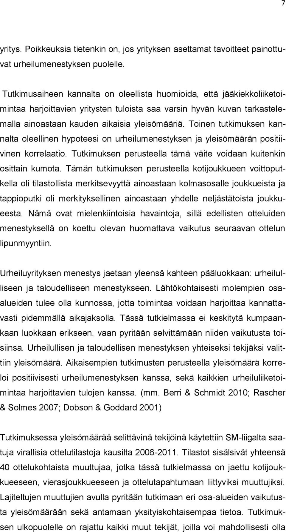 Toinen tutkimuksen kannalta oleellinen hypoteesi on urheilumenestyksen ja yleisömäärän positiivinen korrelaatio. Tutkimuksen perusteella tämä väite voidaan kuitenkin osittain kumota.