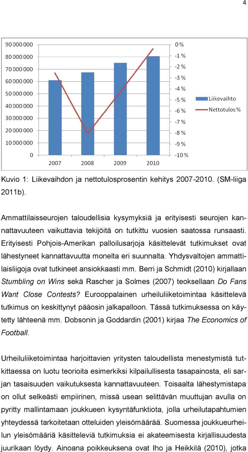 Erityisesti Pohjois-Amerikan palloilusarjoja käsittelevät tutkimukset ovat lähestyneet kannattavuutta monelta eri suunnalta. Yhdysvaltojen ammattilaisliigoja ovat tutkineet ansiokkaasti mm.