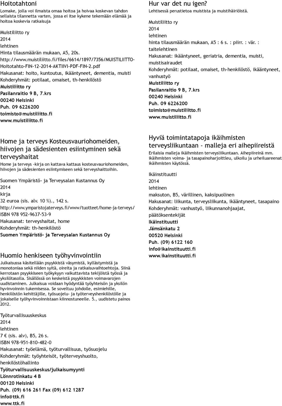 pdf Hakusanat: hoito, kuntoutus, ikääntyneet, dementia, muisti Kohderyhmät: potilaat, omaiset, th henkilöstö Hur var det nu igen? Lehtisessä perustietoa muistista ja muistihäiriöistä.