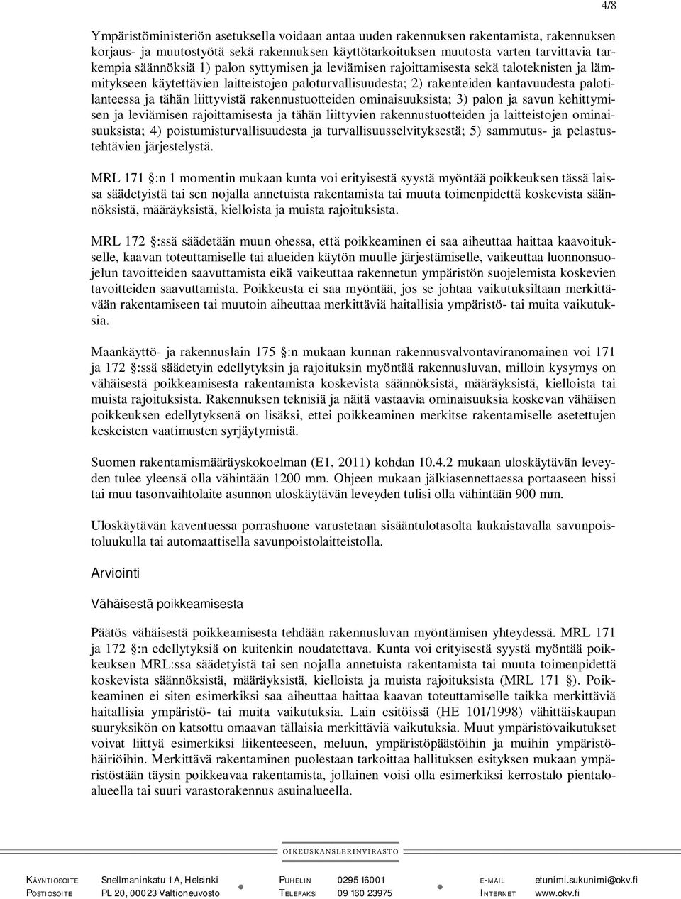 rakennustuotteiden ominaisuuksista; 3) palon ja savun kehittymisen ja leviämisen rajoittamisesta ja tähän liittyvien rakennustuotteiden ja laitteistojen ominaisuuksista; 4) poistumisturvallisuudesta