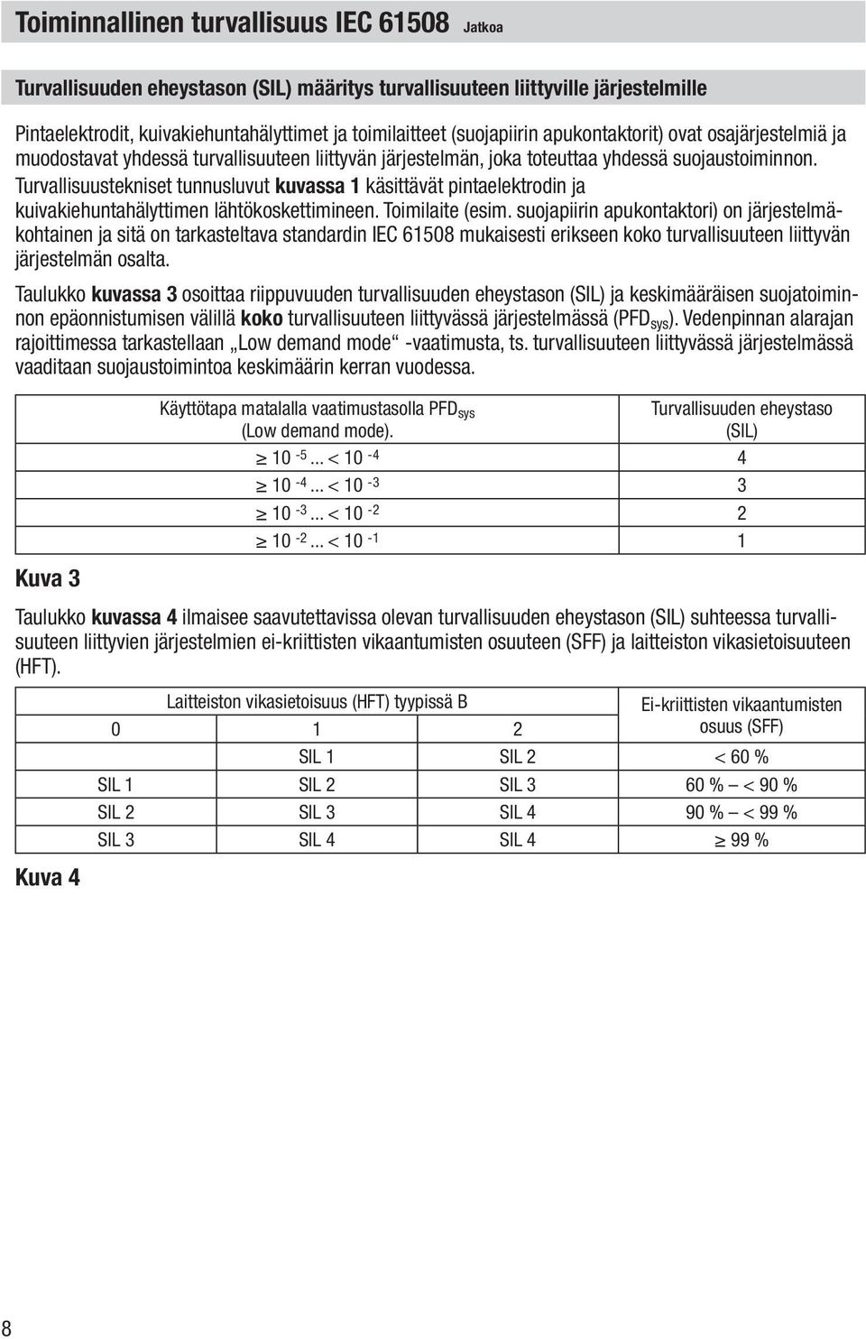 Turvallisuustekniset tunnusluvut kuvassa 1 käsittävät pintaelektrodin ja kuivakiehuntahälyttimen lähtökoskettimineen. Toimilaite (esim.