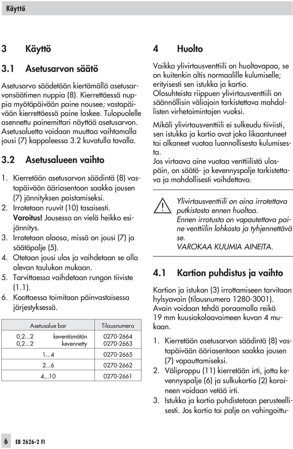 Kierretään asetusarvon säädintä (8) vastapäivään ääriasentoon saakka jousen (7) jännityksen poistamiseksi. 2. Irrotetaan ruuvit (10) tasaisesti. Varoitus! Jousessa on vielä heikko esijännitys. 3.