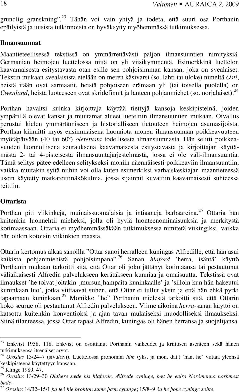 Esimerkkinä luettelon kaavamaisesta esitystavasta otan esille sen pohjoisimman kansan, joka on svealaiset. Tekstin mukaan svealaisista etelään on meren käsivarsi (so.