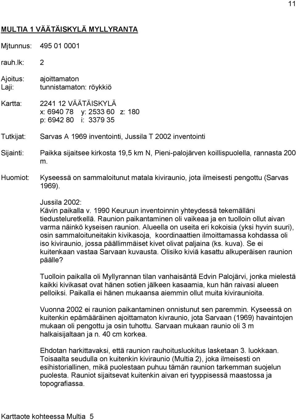 Sijainti: Paikka sijaitsee kirkosta 19,5 km N, Pieni-palojärven koillispuolella, rannasta 200 m. Huomiot: Kyseessä on sammaloitunut matala kiviraunio, jota ilmeisesti pengottu (Sarvas 1969).