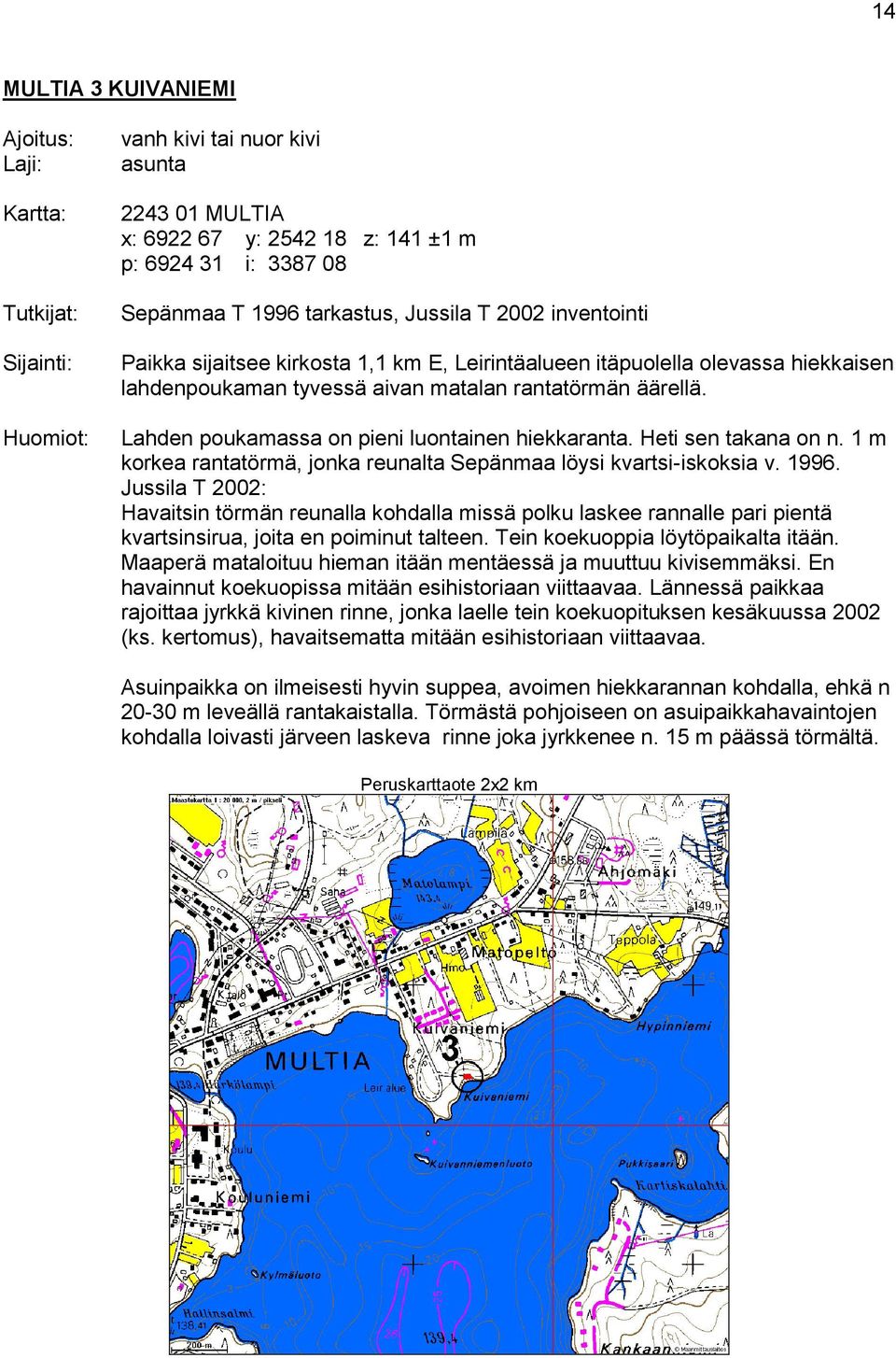 Lahden poukamassa on pieni luontainen hiekkaranta. Heti sen takana on n. 1 m korkea rantatörmä, jonka reunalta Sepänmaa löysi kvartsi-iskoksia v. 1996.