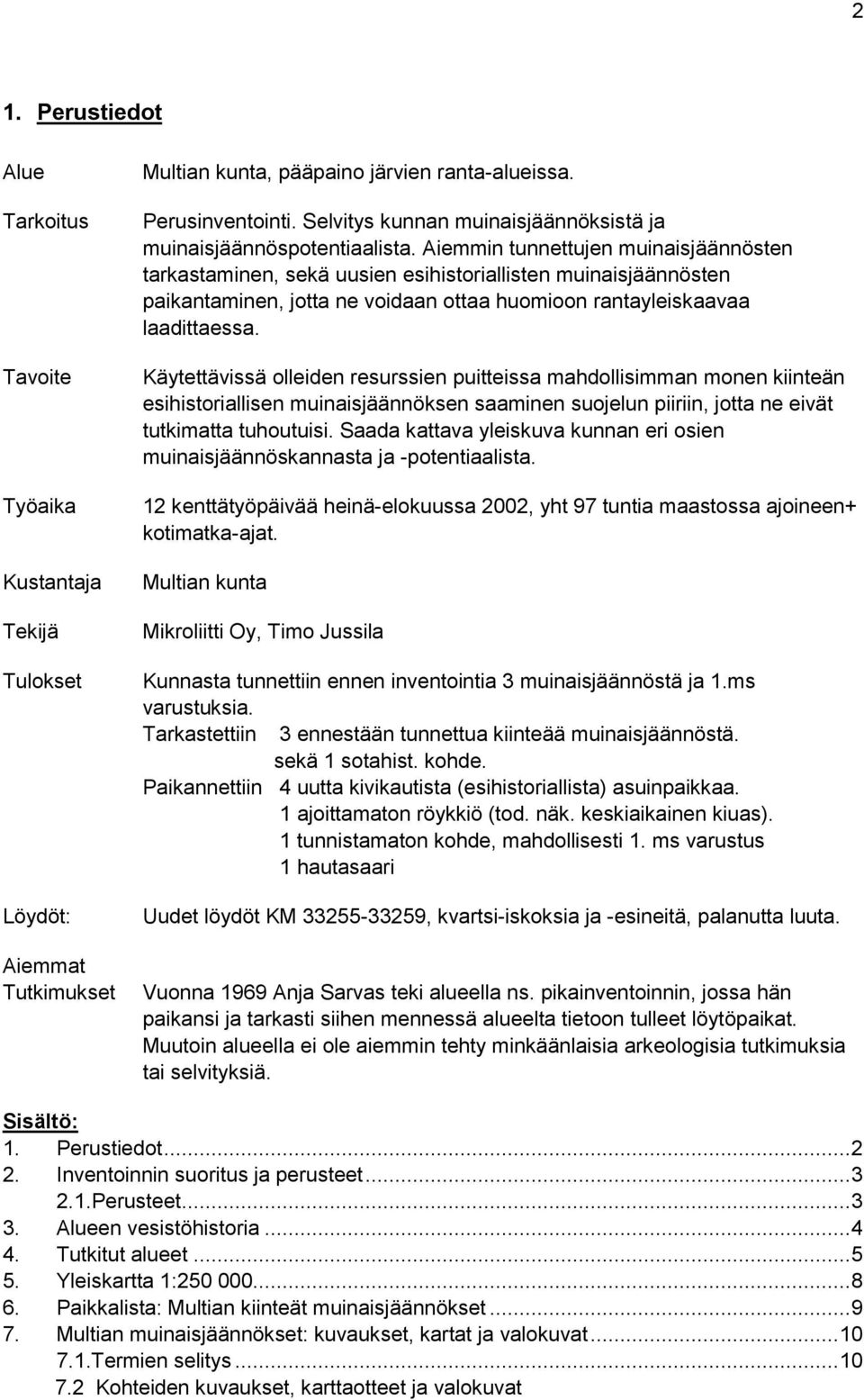 Aiemmin tunnettujen muinaisjäännösten tarkastaminen, sekä uusien esihistoriallisten muinaisjäännösten paikantaminen, jotta ne voidaan ottaa huomioon rantayleiskaavaa laadittaessa.