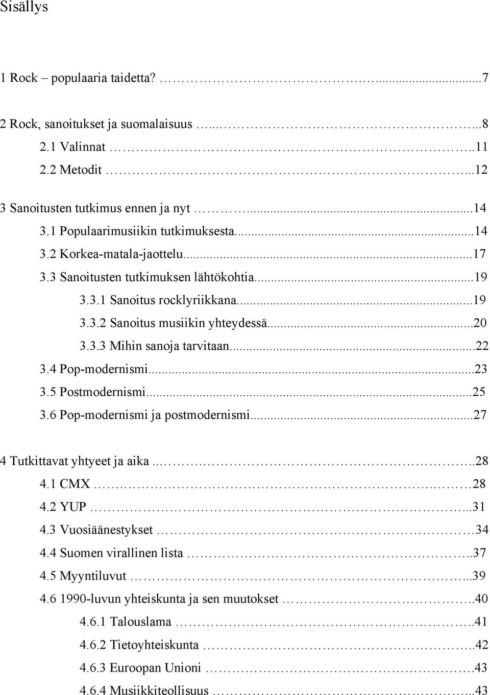 3.3 Mihin sanoja tarvitaan...22 3.4 Pop-modernismi...23 3.5 Postmodernismi...25 3.6 Pop-modernismi ja postmodernismi...27 4 Tutkittavat yhtyeet ja aika.....28 4.1 CMX.. 28 4.2 YUP...31 4.