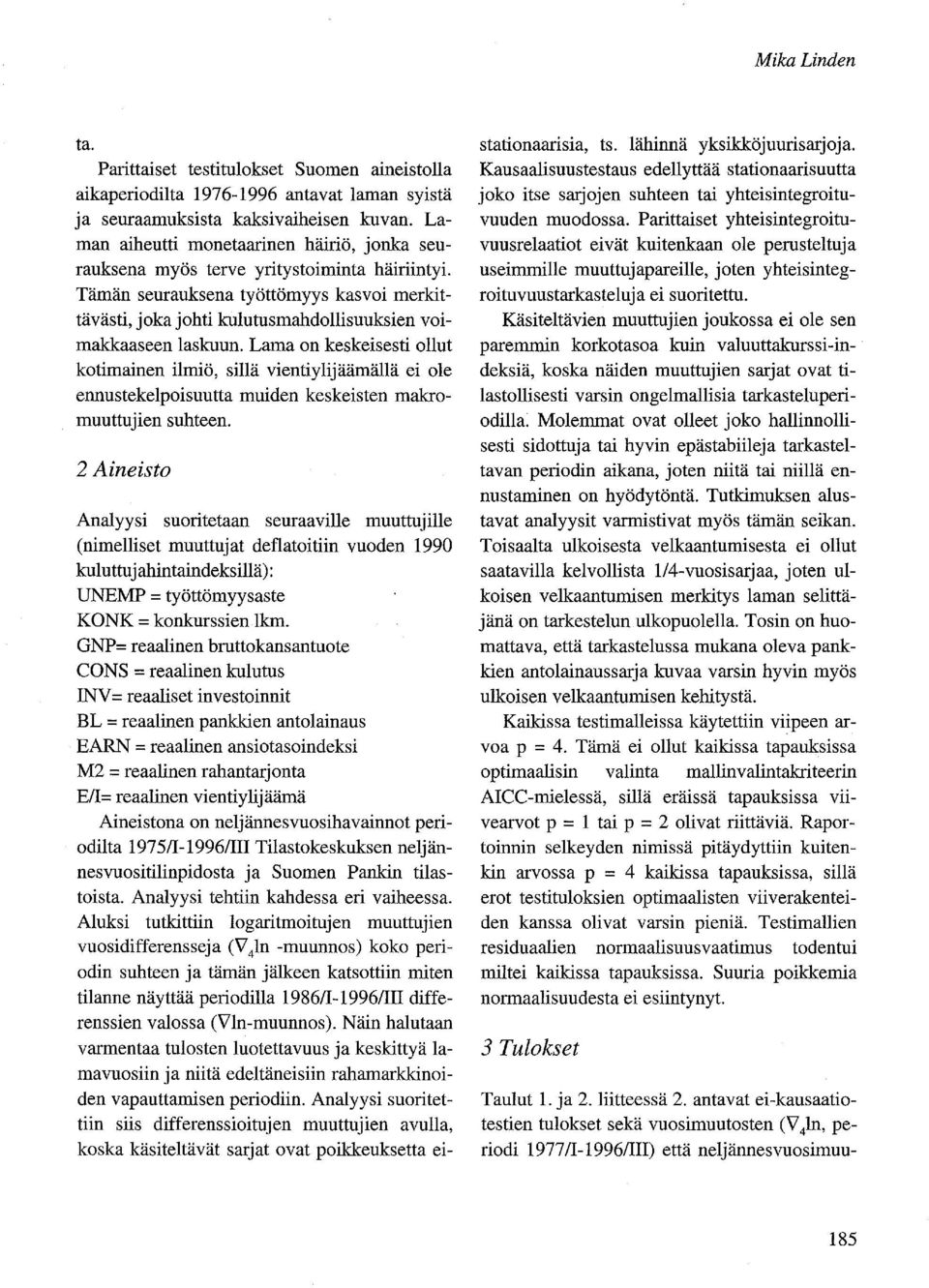 Lama on keskeisesti ollut kotimainen ilmiö, sillä vientiylijäämällä ei ole ennustekelpoisuutta muiden keskeisten makromuuttujien suhteen.