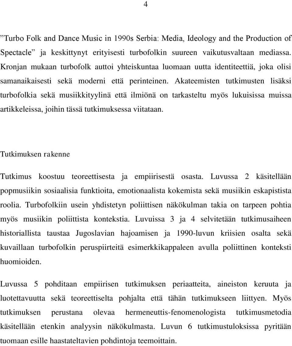 Akateemisten tutkimusten lisäksi turbofolkia sekä musiikkityylinä että ilmiönä on tarkasteltu myös lukuisissa muissa artikkeleissa, joihin tässä tutkimuksessa viitataan.