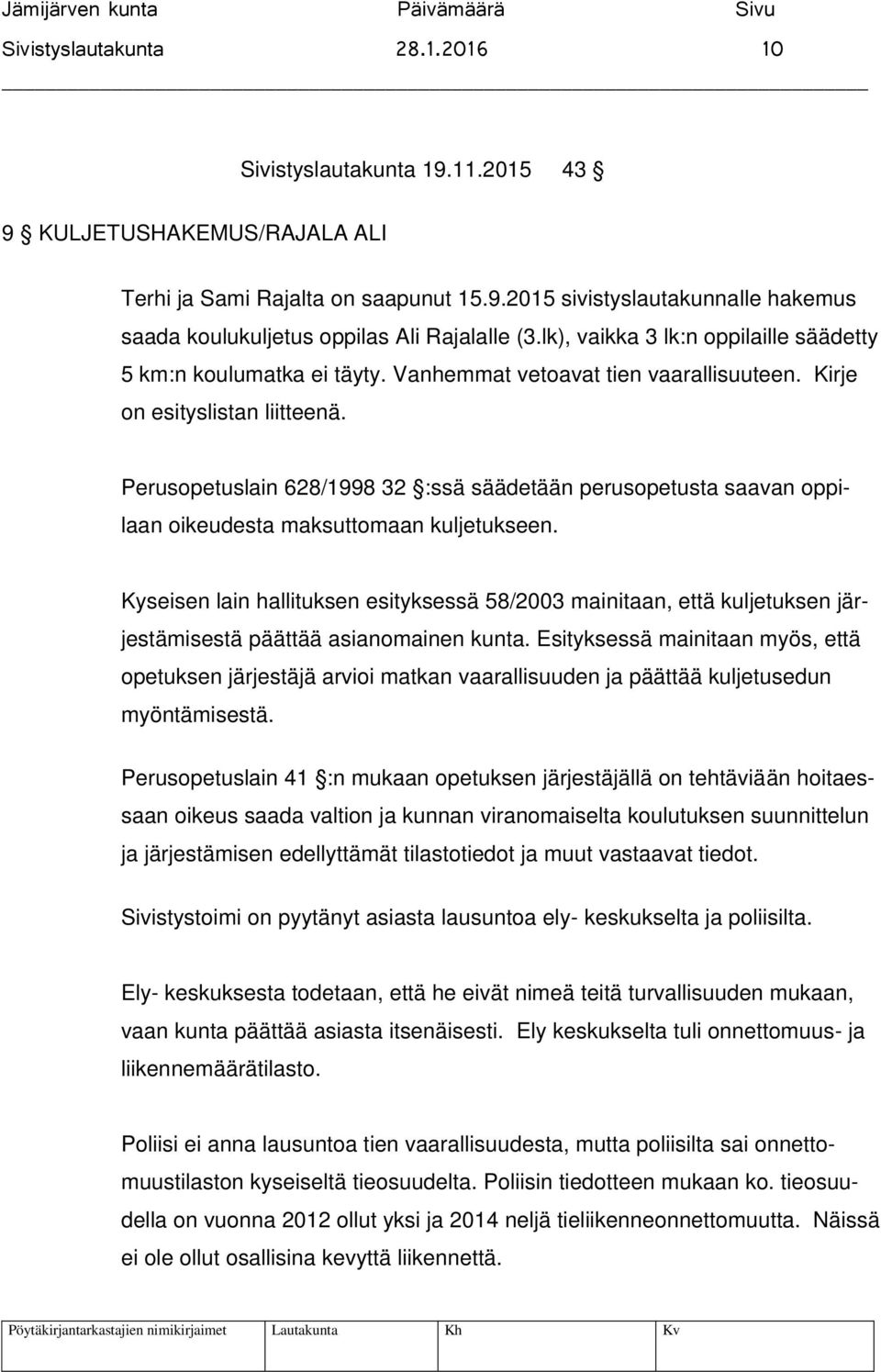 Perusopetuslain 628/1998 32 :ssä säädetään perusopetusta saavan oppilaan oikeudesta maksuttomaan kuljetukseen.