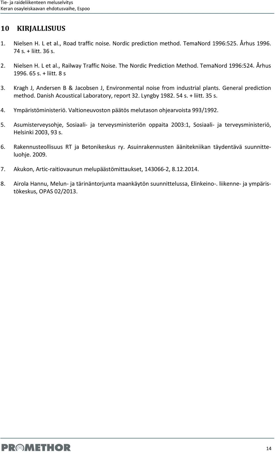 Danish Acoustical Laboratory, report 32. Lyngby 1982. 54 s. + liitt. 35 s. 4. Ympäristöministeriö. Valtioneuvoston päätös melutason ohjearvoista 993/1992. 5. Asumisterveysohje, Sosiaali ja terveysministeriön oppaita 2003:1, Sosiaali ja terveysministeriö, Helsinki 2003, 93 s.