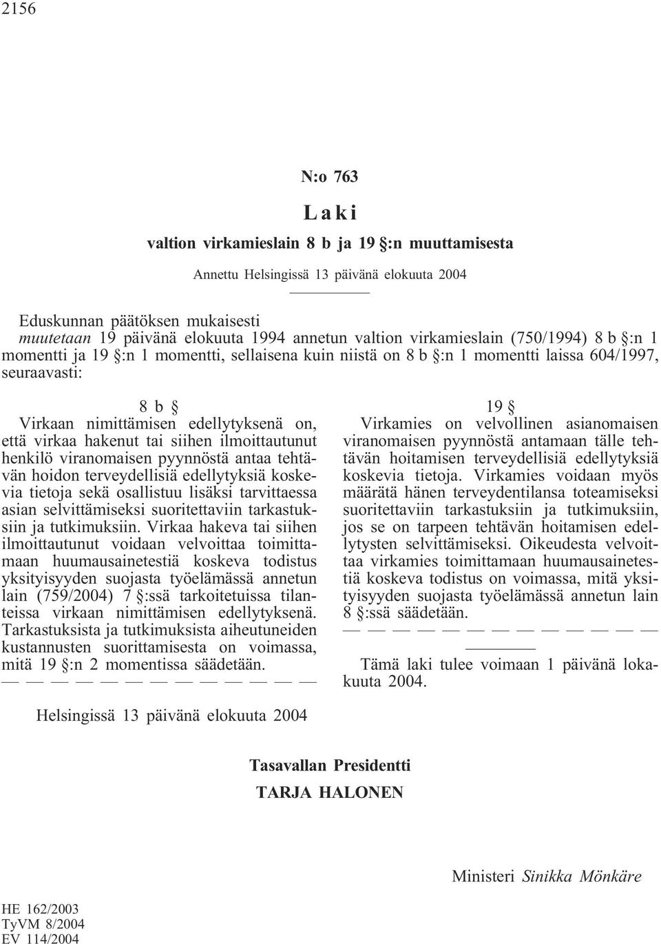 tai siihen ilmoittautunut henkilö viranomaisen pyynnöstä antaa tehtävän hoidon terveydellisiä edellytyksiä koskevia tietoja sekä osallistuu lisäksi tarvittaessa asian selvittämiseksi suoritettaviin