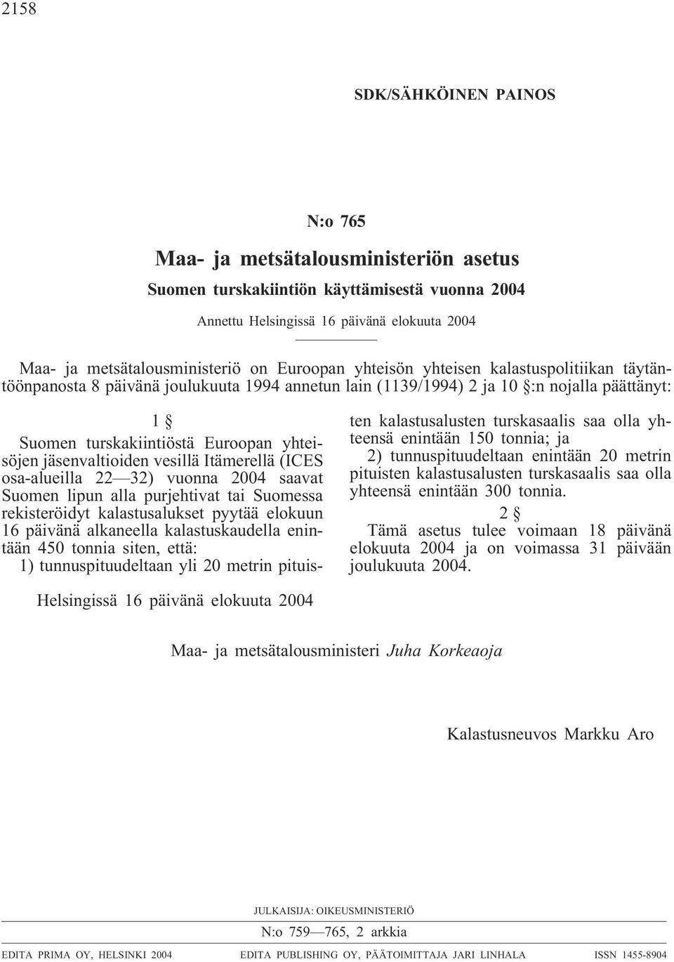 jäsenvaltioiden vesillä Itämerellä (ICES osa-alueilla 22 32) vuonna 2004 saavat Suomen lipun alla purjehtivat tai Suomessa rekisteröidyt kalastusalukset pyytää elokuun 16 päivänä alkaneella