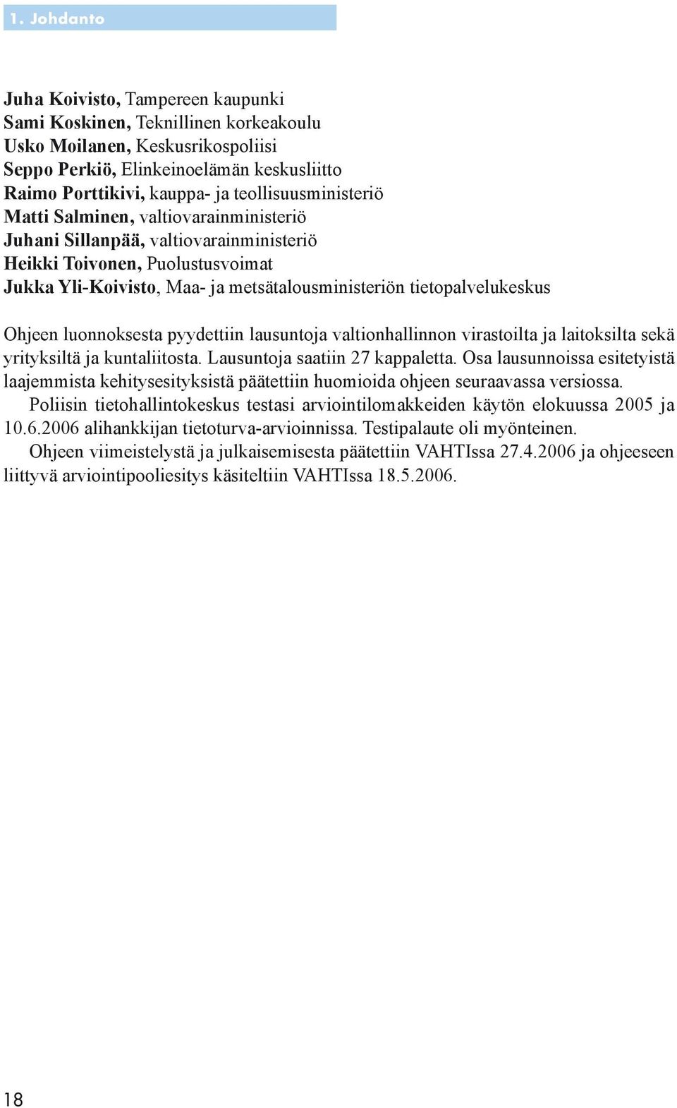 tietopalvelukeskus Ohjeen luonnoksesta pyydettiin lausuntoja valtionhallinnon virastoilta ja laitoksilta sekä yrityksiltä ja kuntaliitosta. Lausuntoja saatiin 27 kappaletta.