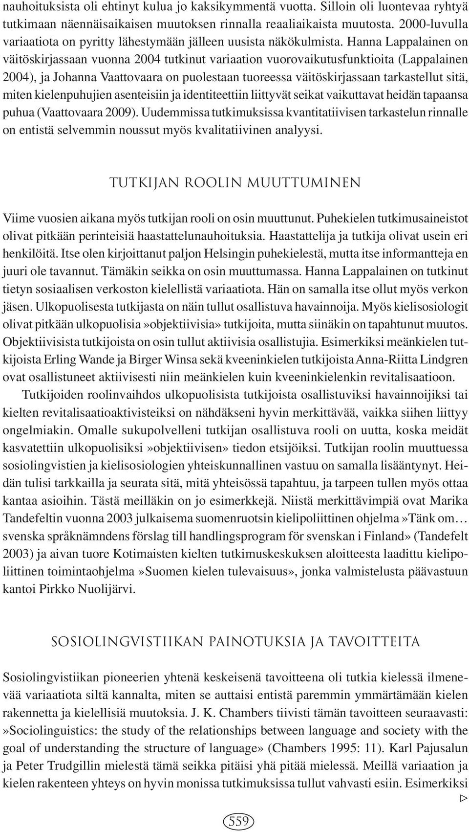 Hanna Lappalainen on väitöskirjassaan vuonna 2004 tutkinut variaation vuorovaikutusfunktioita (Lappalainen 2004), ja Johanna Vaattovaara on puolestaan tuoreessa väitöskirjassaan tarkastellut sitä,