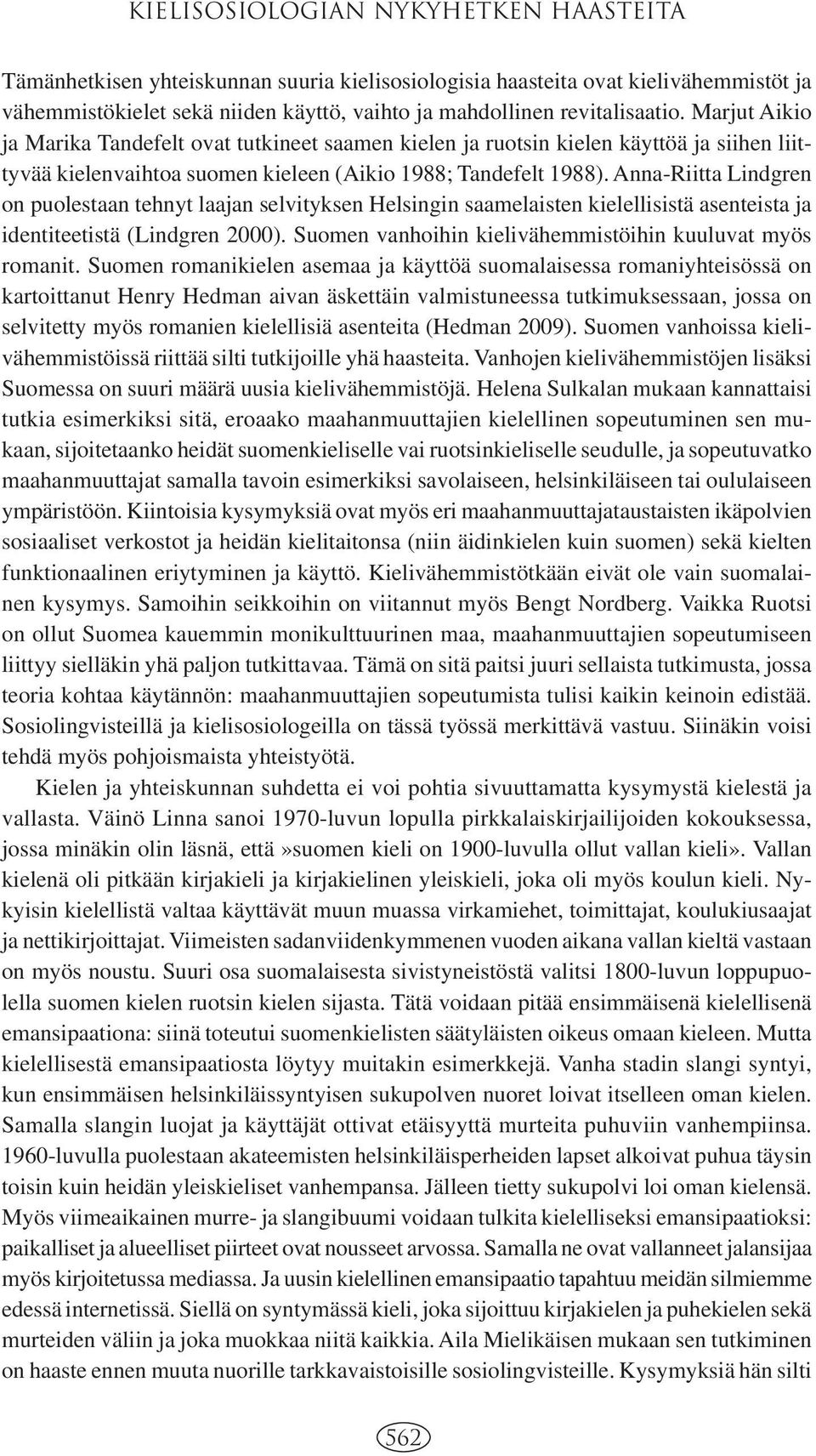 Anna-Riitta Lindgren on puolestaan tehnyt laajan selvityksen Helsingin saamelaisten kielellisistä asenteista ja identiteetistä (Lindgren 2000).