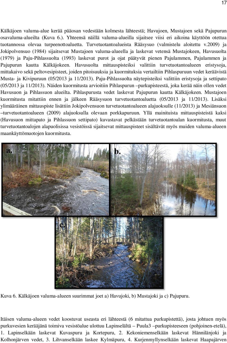 2009) ja Jokipolvensuo (1984) sijaitsevat Mustajoen valuma-alueella ja laskevat vetensä Mustajokeen, Havusuolta (1979) ja Paju-Pihlassuolta (1993) laskevat purot ja ojat päätyvät pienen Pajulammen,