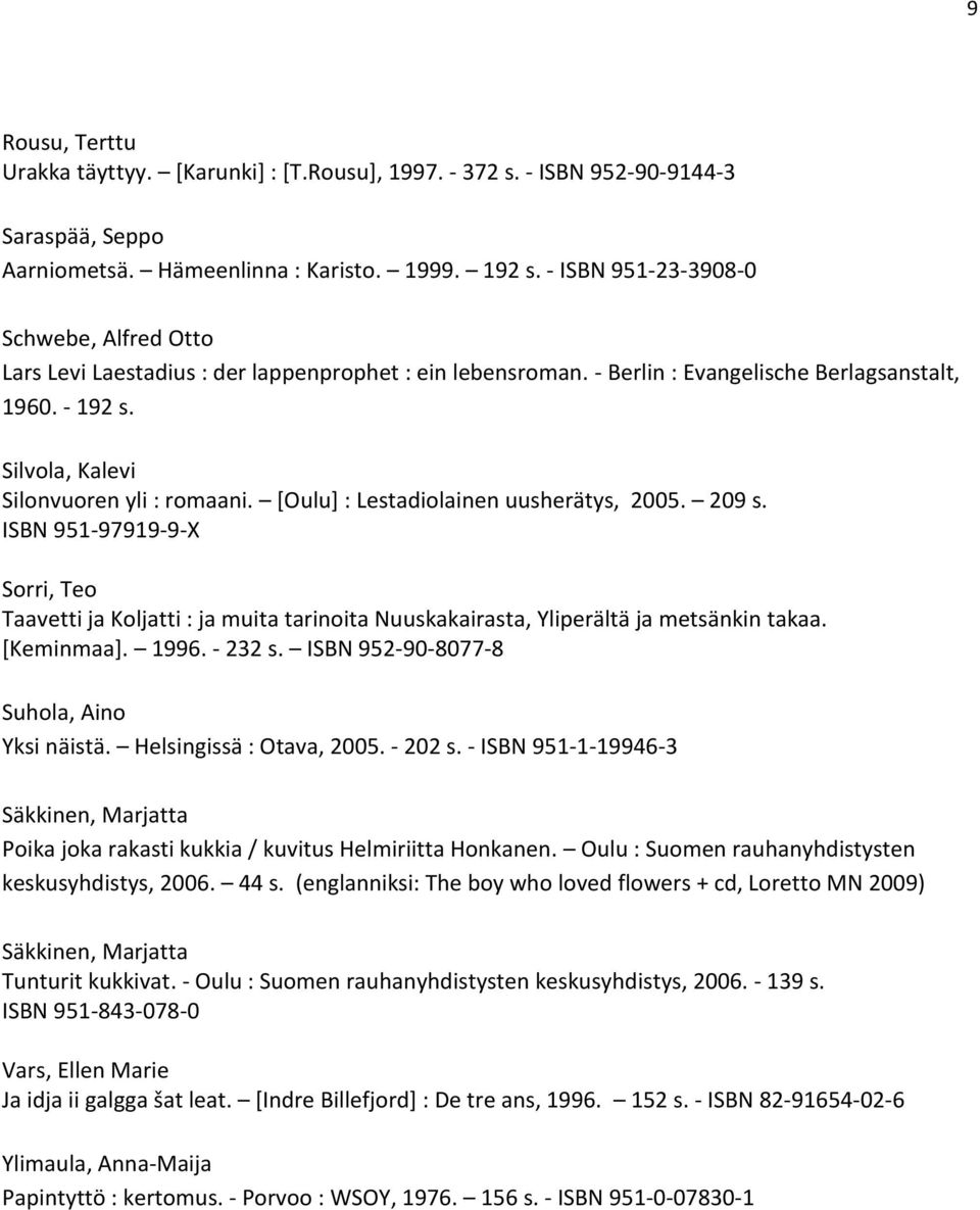 [Oulu] : Lestadiolainen uusherätys, 2005. 209 s. ISBN 951-97919-9-X Sorri, Teo Taavetti ja Koljatti : ja muita tarinoita Nuuskakairasta, Yliperältä ja metsänkin takaa. [Keminmaa]. 1996. - 232 s.