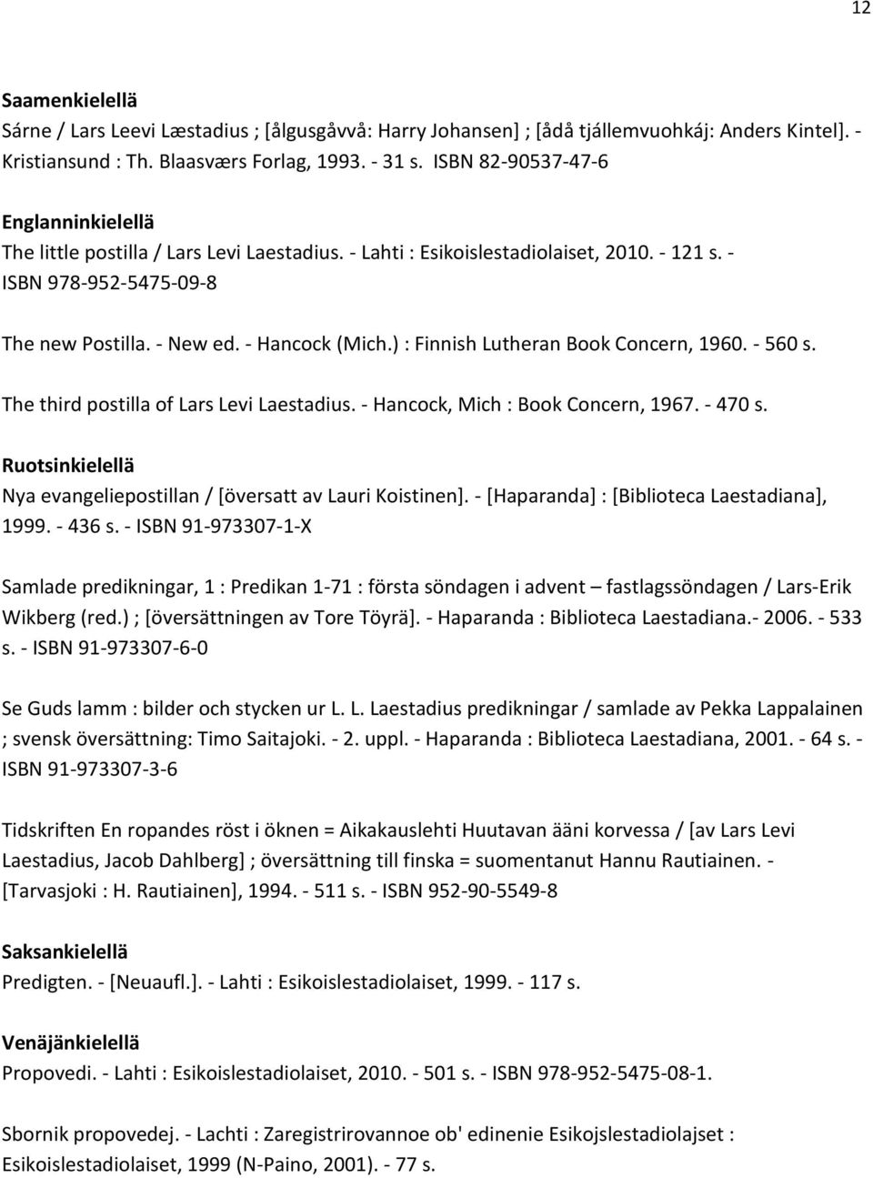 ) : Finnish Lutheran Book Concern, 1960. - 560 s. The third postilla of Lars Levi Laestadius. - Hancock, Mich : Book Concern, 1967. - 470 s.