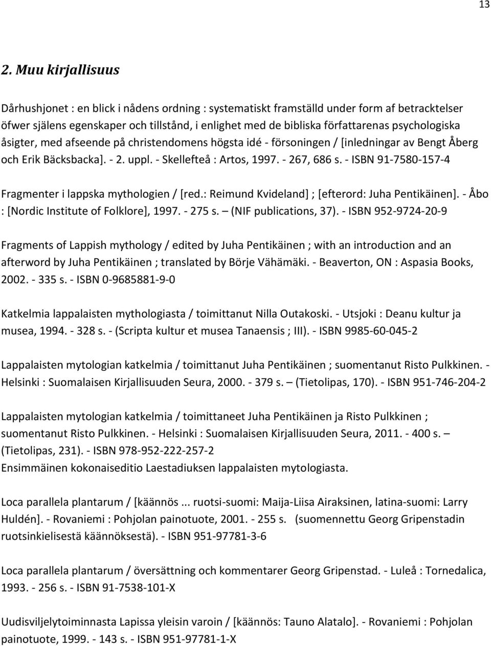 - ISBN 91-7580-157-4 Fragmenter i lappska mythologien / [red.: Reimund Kvideland] ; [efterord: Juha Pentikäinen]. - Åbo : [Nordic Institute of Folklore], 1997. - 275 s. (NIF publications, 37).
