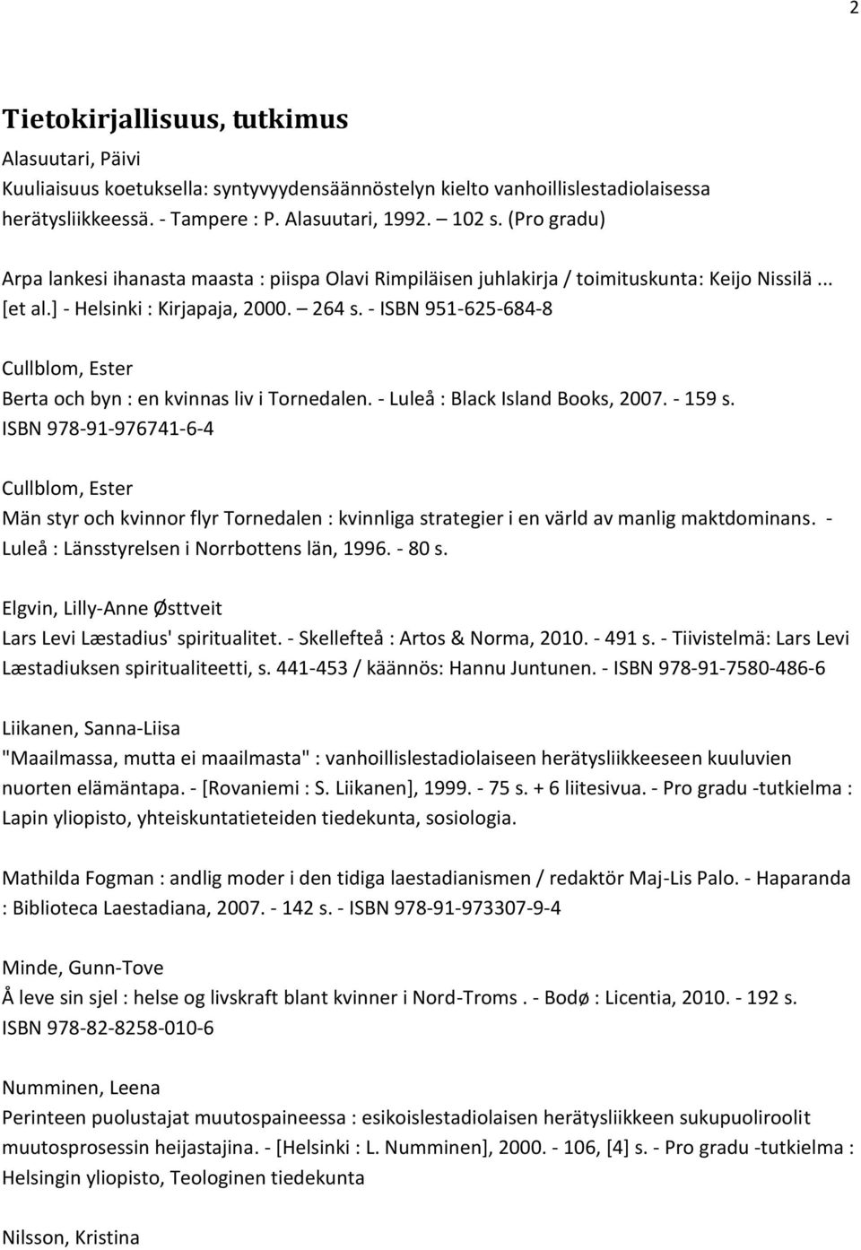- ISBN 951-625-684-8 Cullblom, Ester Berta och byn : en kvinnas liv i Tornedalen. - Luleå : Black Island Books, 2007. - 159 s.