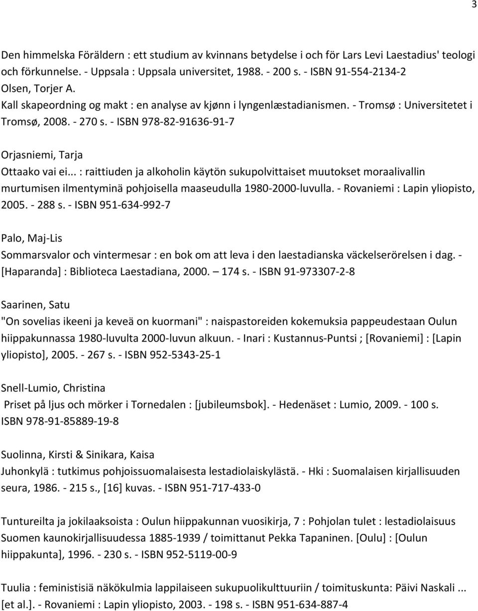 - ISBN 978-82-91636-91-7 Orjasniemi, Tarja Ottaako vai ei... : raittiuden ja alkoholin käytön sukupolvittaiset muutokset moraalivallin murtumisen ilmentyminä pohjoisella maaseudulla 1980-2000-luvulla.