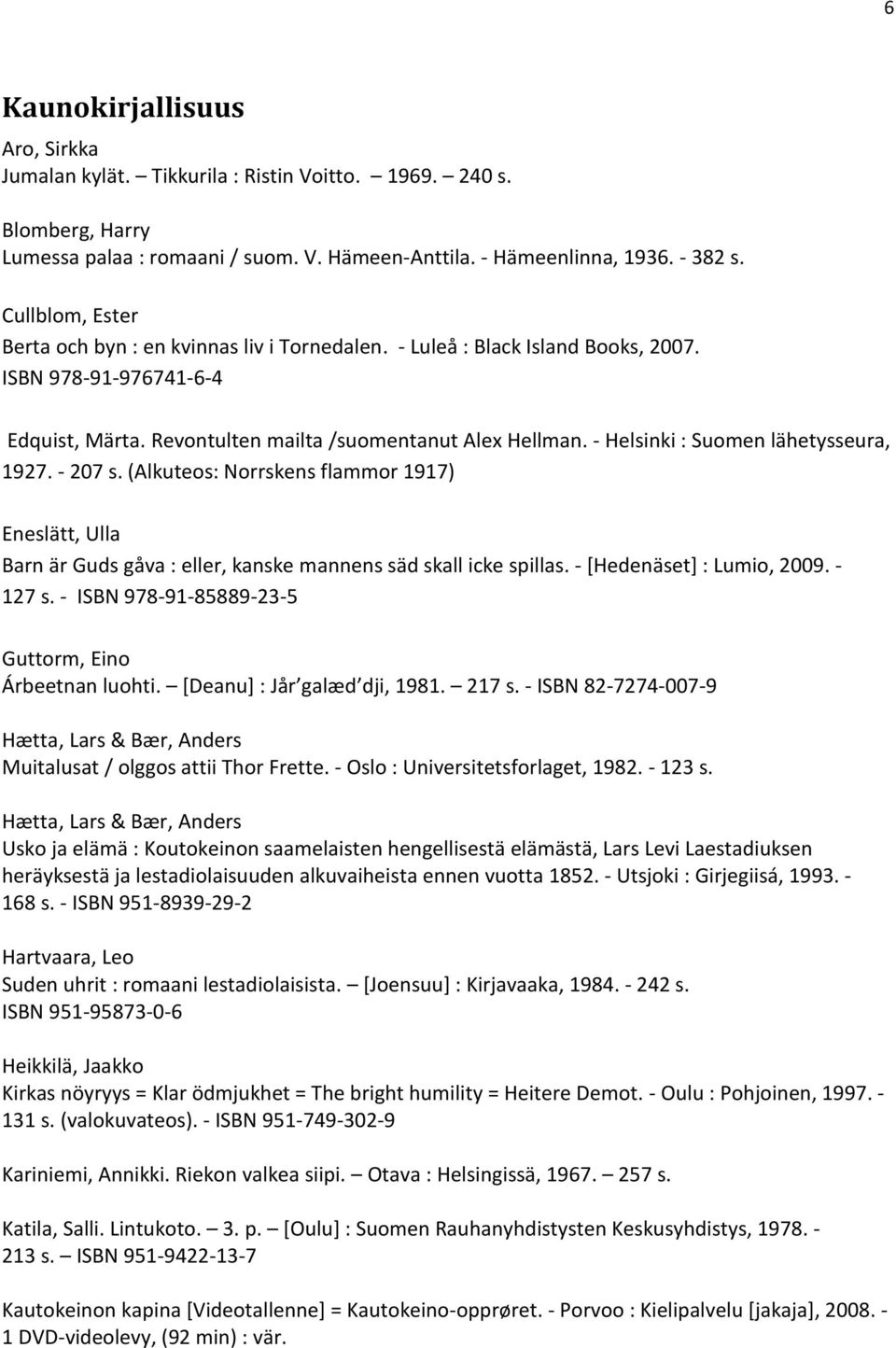 - Helsinki : Suomen lähetysseura, 1927. - 207 s. (Alkuteos: Norrskens flammor 1917) Eneslätt, Ulla Barn är Guds gåva : eller, kanske mannens säd skall icke spillas. - [Hedenäset] : Lumio, 2009.