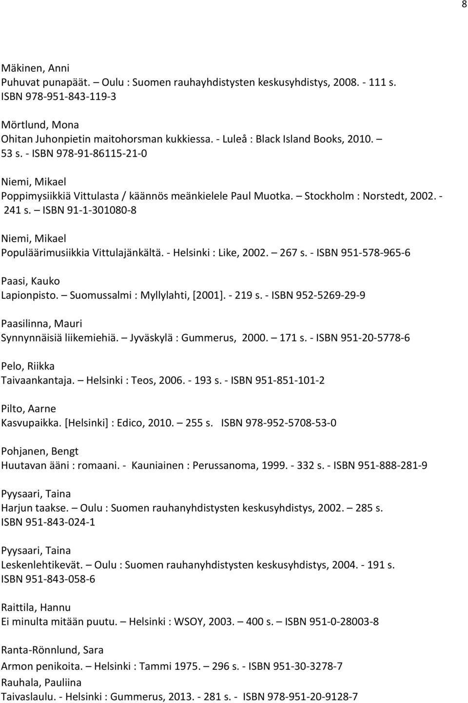 ISBN 91-1-301080-8 Niemi, Mikael Populäärimusiikkia Vittulajänkältä. - Helsinki : Like, 2002. 267 s. - ISBN 951-578-965-6 Paasi, Kauko Lapionpisto. Suomussalmi : Myllylahti, [2001]. - 219 s.