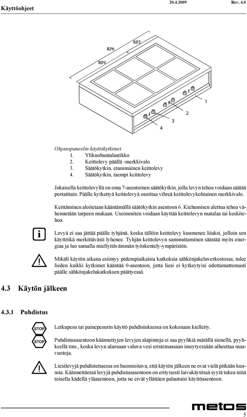 Keittäminen aloitetaan kääntämällä säätökytkin asentoon 6. Kiehumisen alettua tehoa vähennetään tarpeen mukaan. Useimmiten voidaan käyttää keittolevyn matalaa tai keskitehoa.