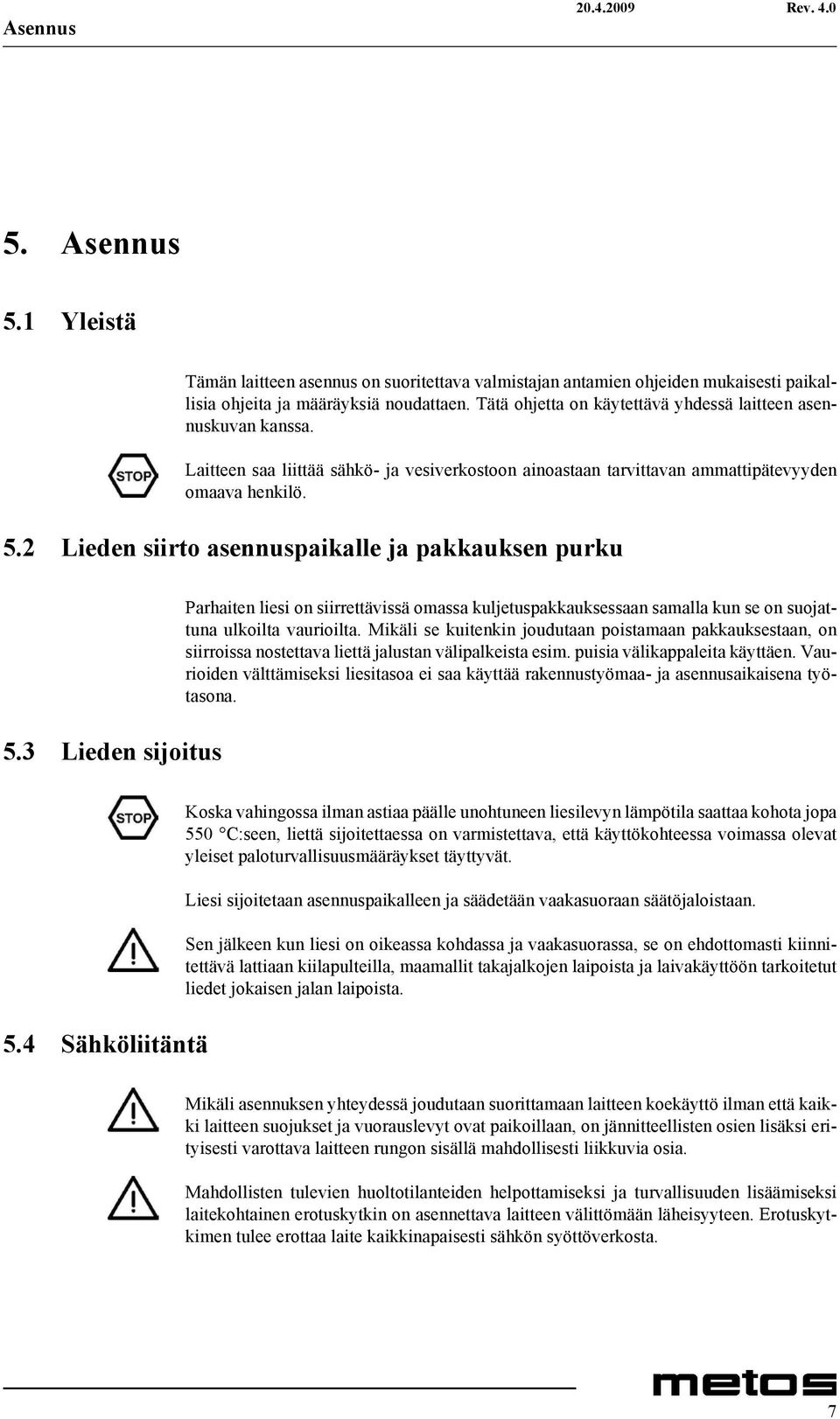 2 Lieden siirto asennuspaikalle ja pakkauksen purku 5.3 Lieden sijoitus Parhaiten liesi on siirrettävissä omassa kuljetuspakkauksessaan samalla kun se on suojattuna ulkoilta vaurioilta.