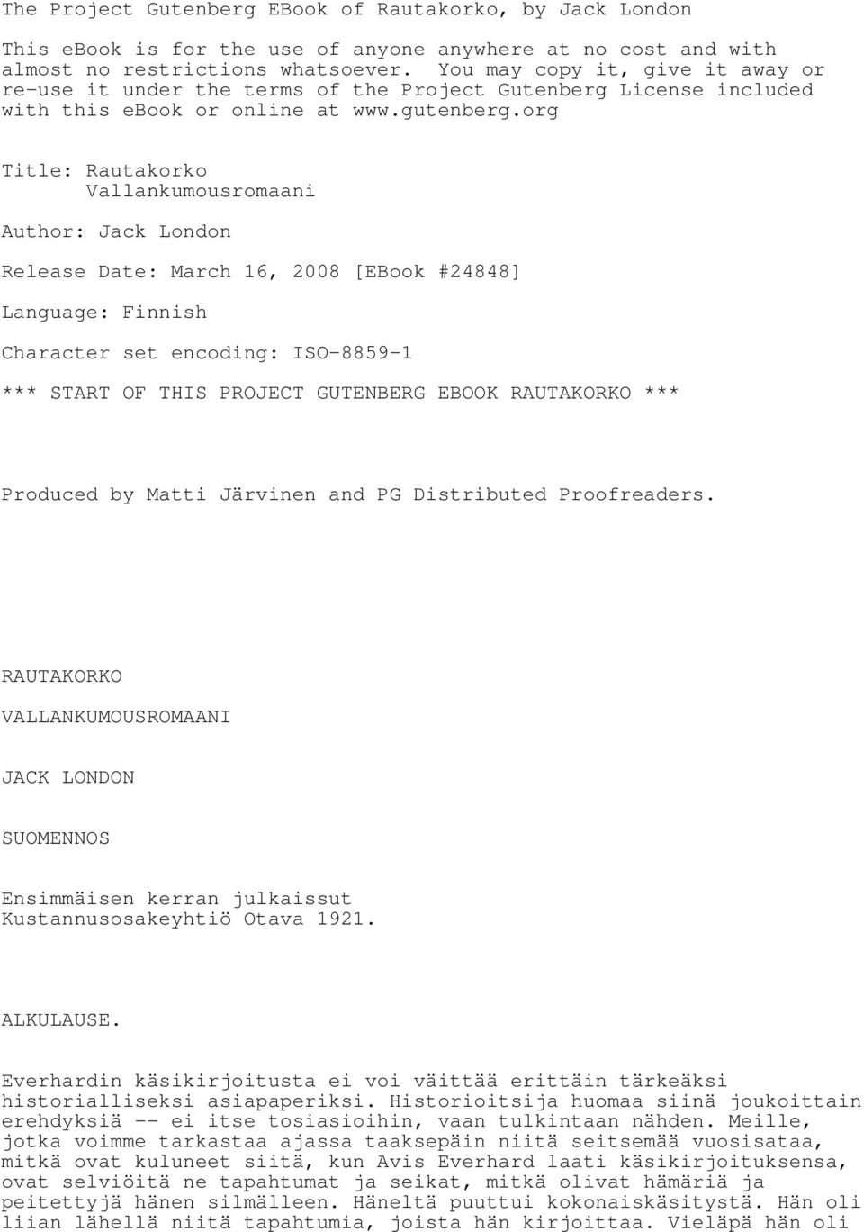 org Title: Rautakorko Vallankumousromaani Author: Jack London Release Date: March 16, 2008 [EBook #24848] Language: Finnish Character set encoding: ISO-8859-1 *** START OF THIS PROJECT GUTENBERG